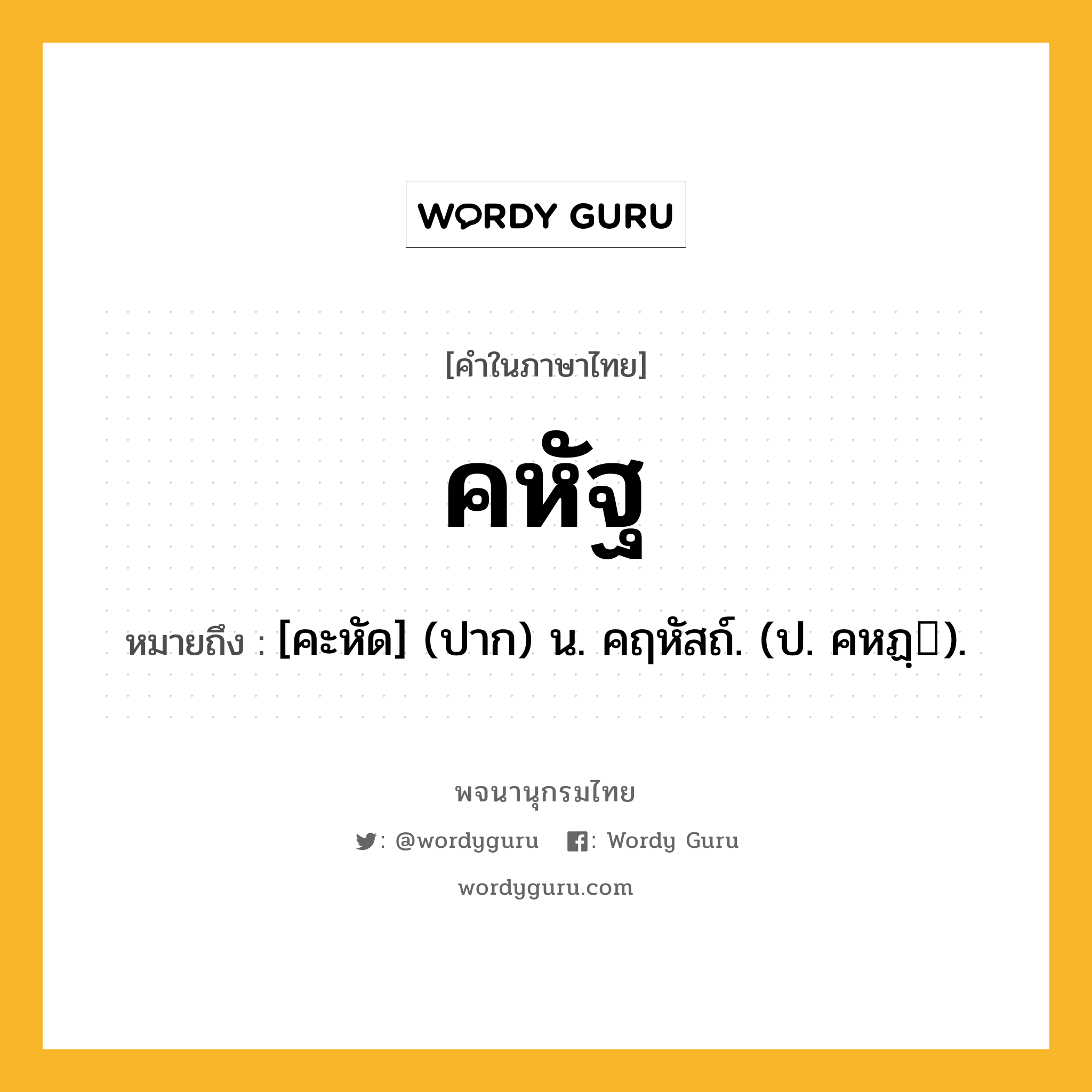 คหัฐ ความหมาย หมายถึงอะไร?, คำในภาษาไทย คหัฐ หมายถึง [คะหัด] (ปาก) น. คฤหัสถ์. (ป. คหฏฺ).