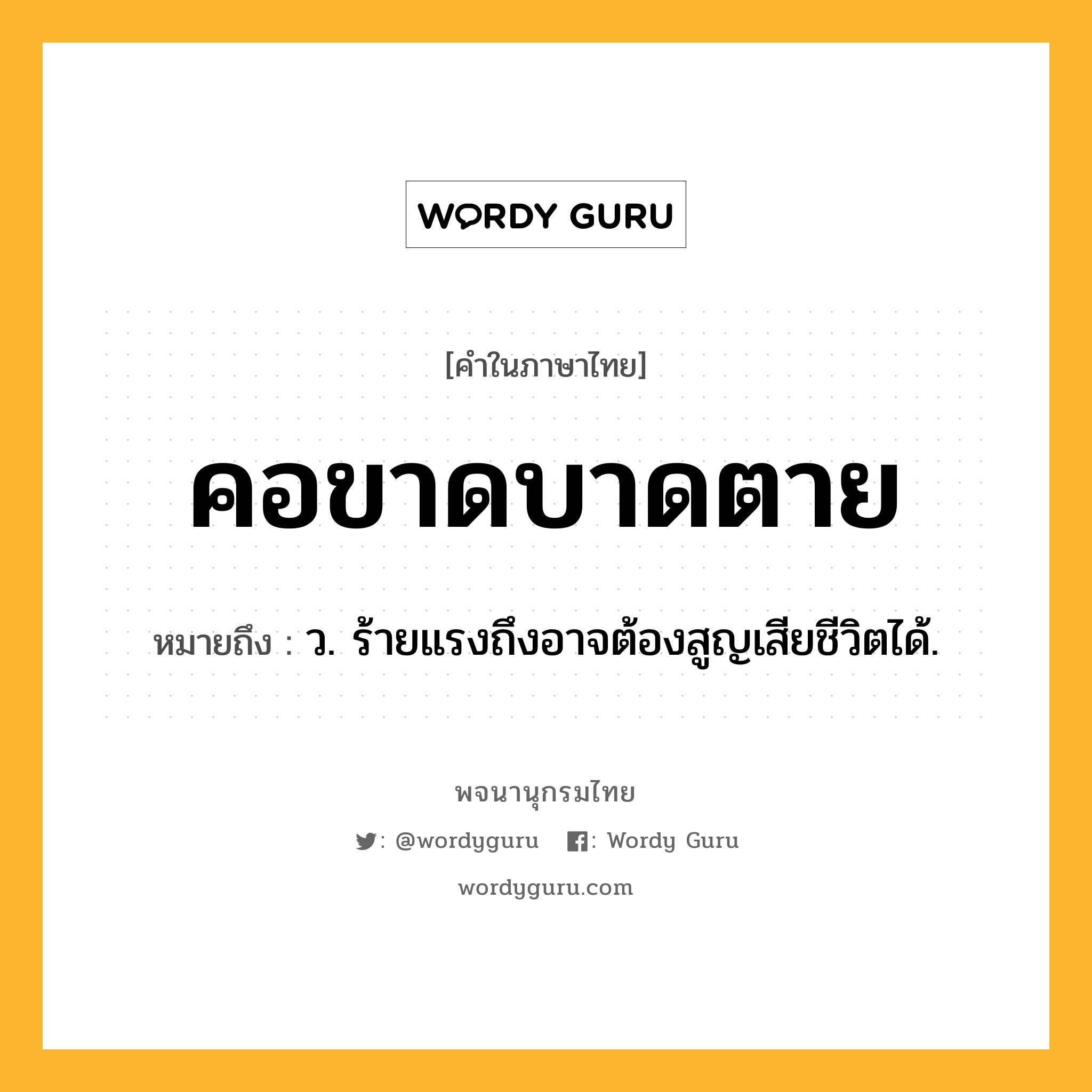 คอขาดบาดตาย ความหมาย หมายถึงอะไร?, คำในภาษาไทย คอขาดบาดตาย หมายถึง ว. ร้ายแรงถึงอาจต้องสูญเสียชีวิตได้.