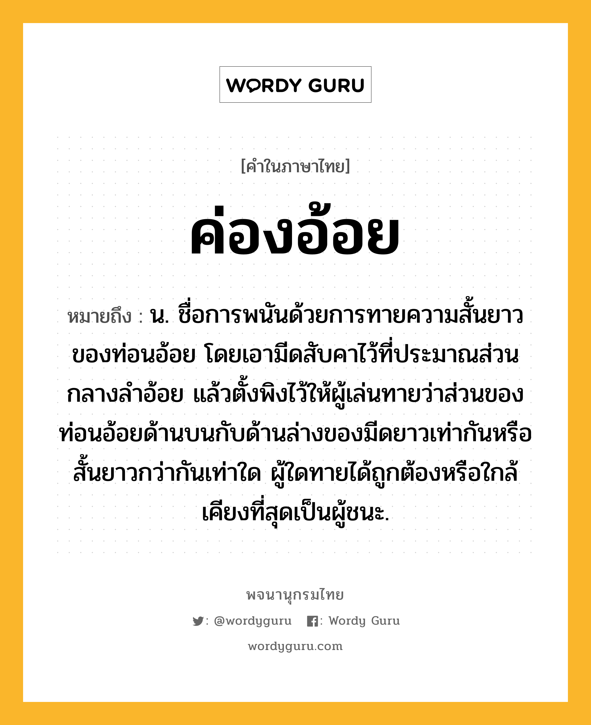 ค่องอ้อย ความหมาย หมายถึงอะไร?, คำในภาษาไทย ค่องอ้อย หมายถึง น. ชื่อการพนันด้วยการทายความสั้นยาวของท่อนอ้อย โดยเอามีดสับคาไว้ที่ประมาณส่วนกลางลำอ้อย แล้วตั้งพิงไว้ให้ผู้เล่นทายว่าส่วนของท่อนอ้อยด้านบนกับด้านล่างของมีดยาวเท่ากันหรือสั้นยาวกว่ากันเท่าใด ผู้ใดทายได้ถูกต้องหรือใกล้เคียงที่สุดเป็นผู้ชนะ.