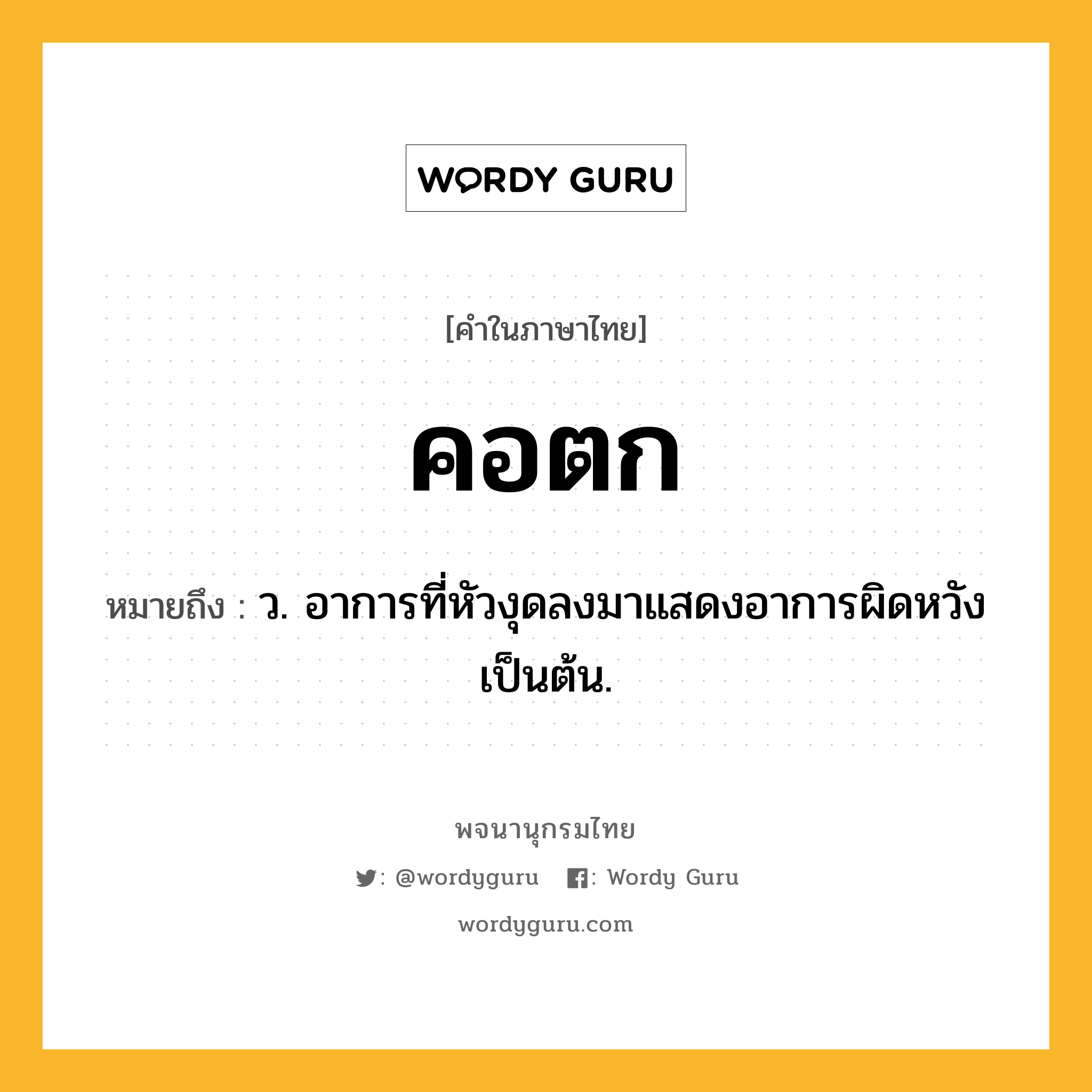 คอตก ความหมาย หมายถึงอะไร?, คำในภาษาไทย คอตก หมายถึง ว. อาการที่หัวงุดลงมาแสดงอาการผิดหวังเป็นต้น.