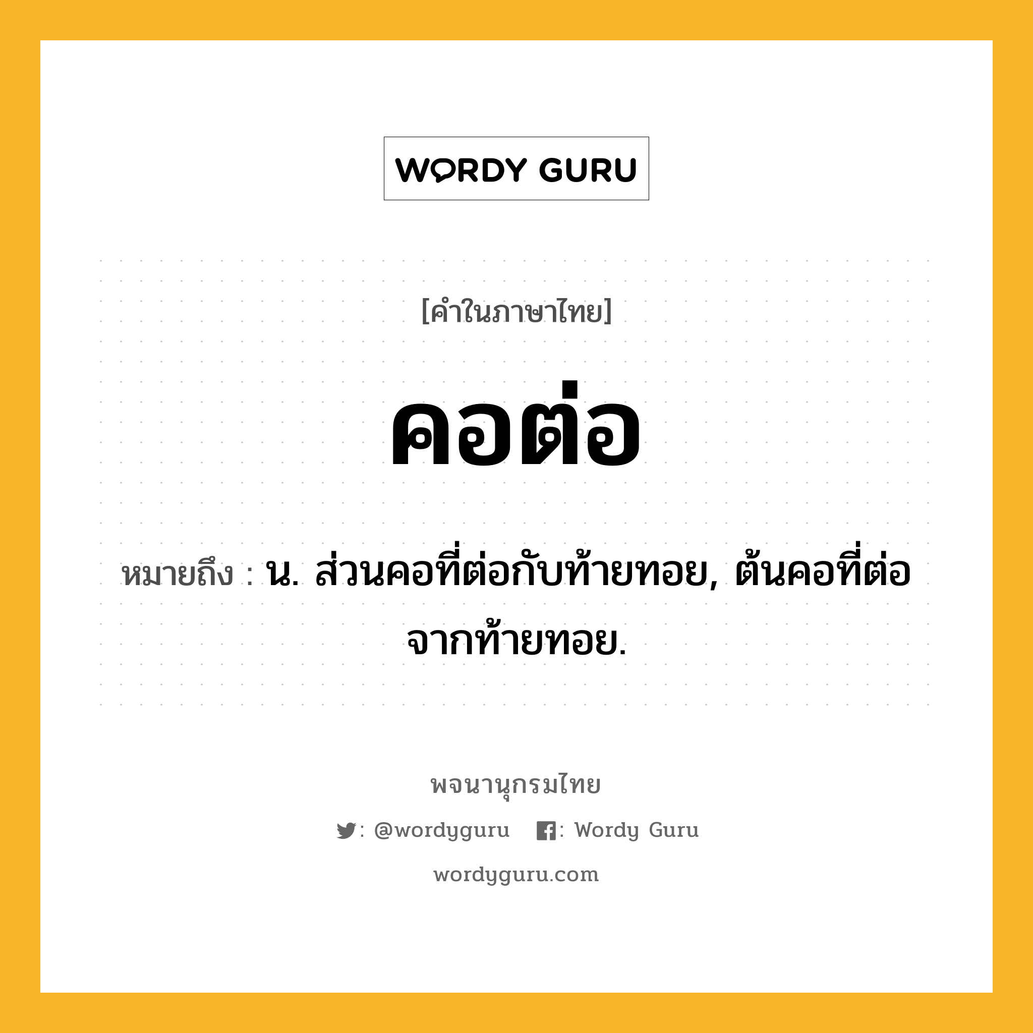 คอต่อ ความหมาย หมายถึงอะไร?, คำในภาษาไทย คอต่อ หมายถึง น. ส่วนคอที่ต่อกับท้ายทอย, ต้นคอที่ต่อจากท้ายทอย.