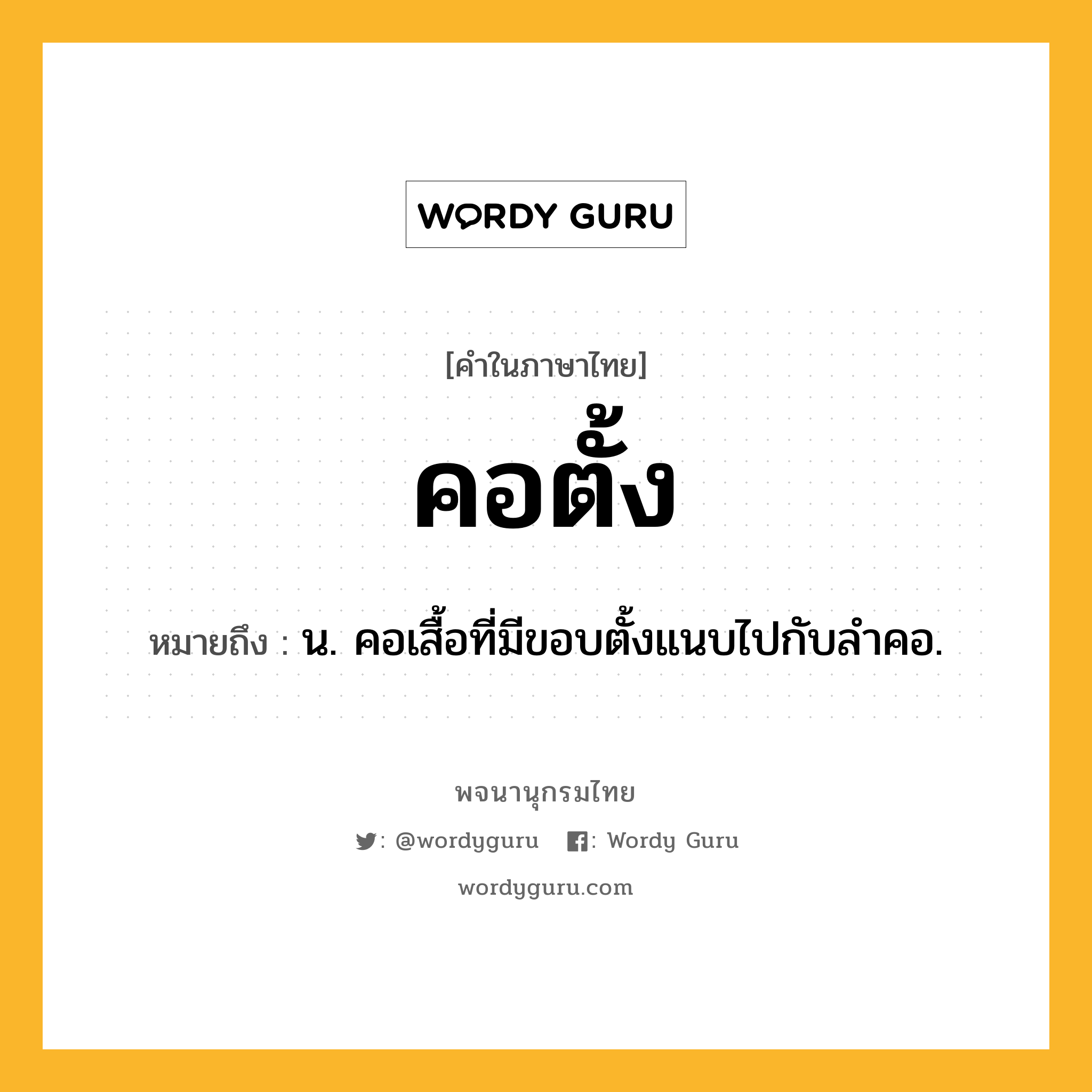 คอตั้ง ความหมาย หมายถึงอะไร?, คำในภาษาไทย คอตั้ง หมายถึง น. คอเสื้อที่มีขอบตั้งแนบไปกับลําคอ.