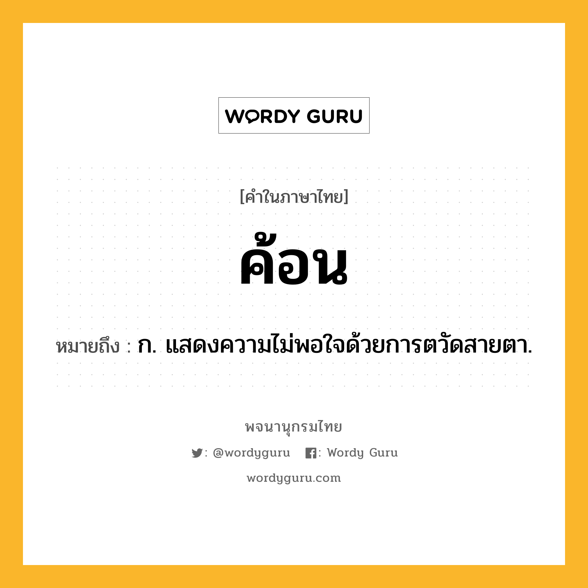 ค้อน ความหมาย หมายถึงอะไร?, คำในภาษาไทย ค้อน หมายถึง ก. แสดงความไม่พอใจด้วยการตวัดสายตา.