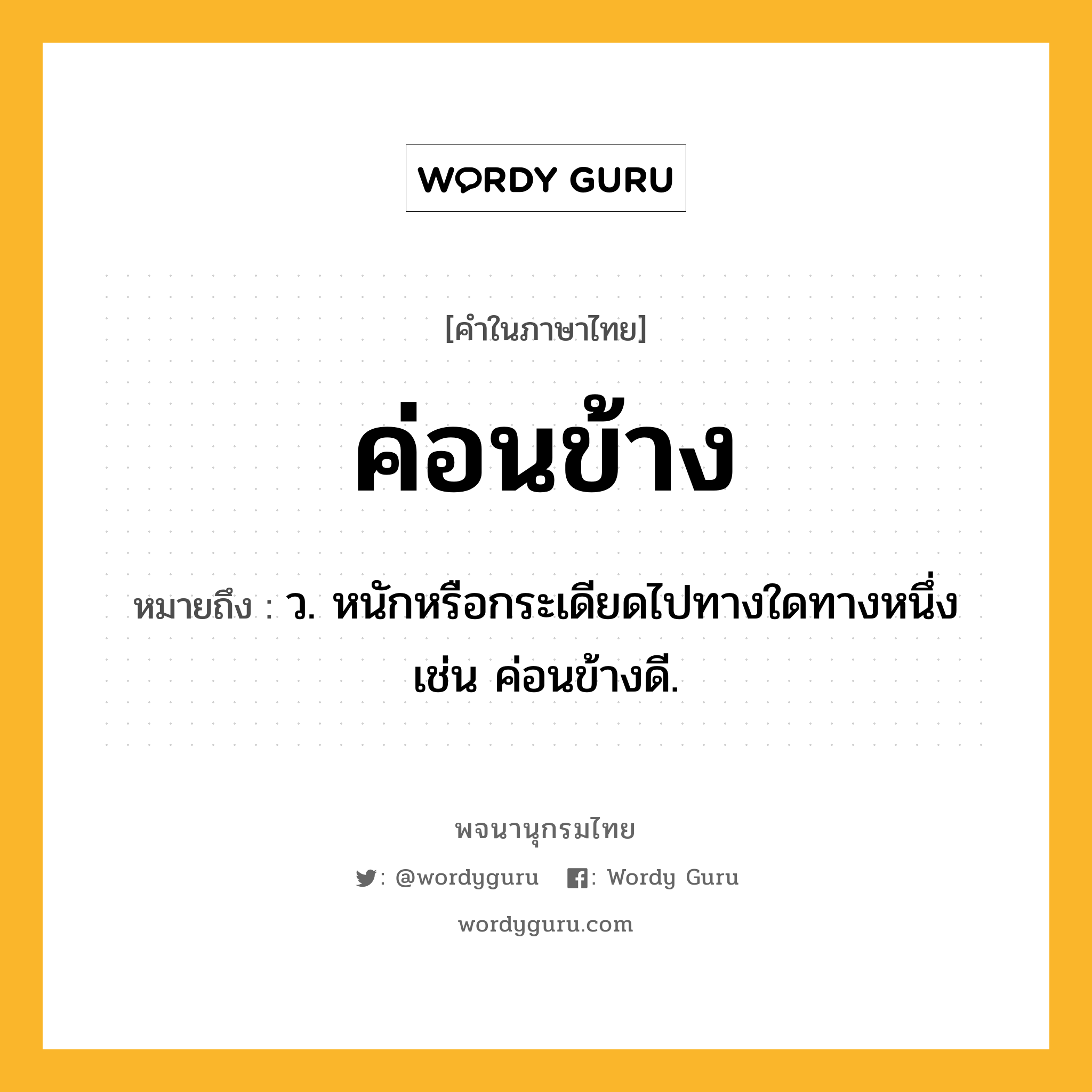 ค่อนข้าง ความหมาย หมายถึงอะไร?, คำในภาษาไทย ค่อนข้าง หมายถึง ว. หนักหรือกระเดียดไปทางใดทางหนึ่ง เช่น ค่อนข้างดี.