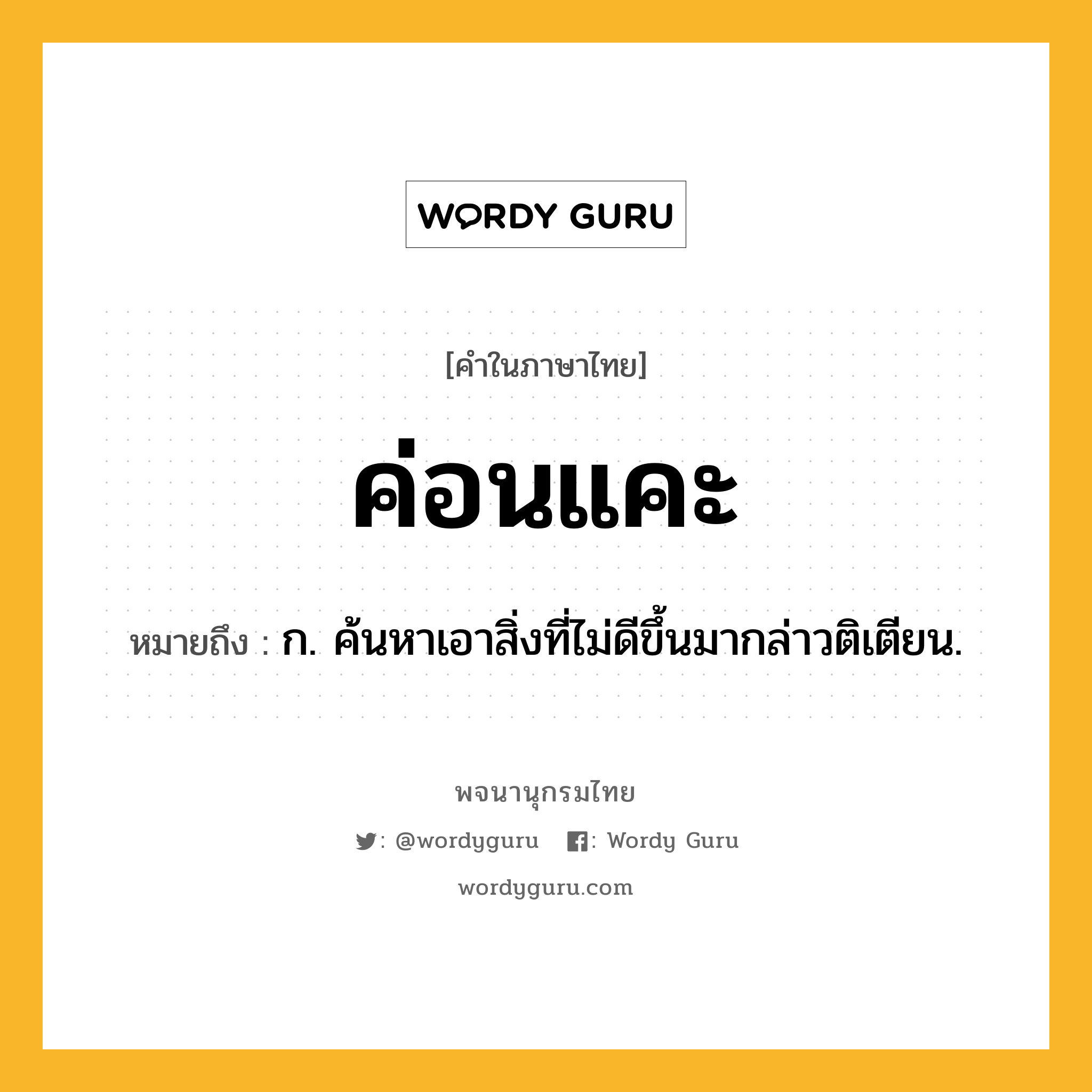 ค่อนแคะ ความหมาย หมายถึงอะไร?, คำในภาษาไทย ค่อนแคะ หมายถึง ก. ค้นหาเอาสิ่งที่ไม่ดีขึ้นมากล่าวติเตียน.