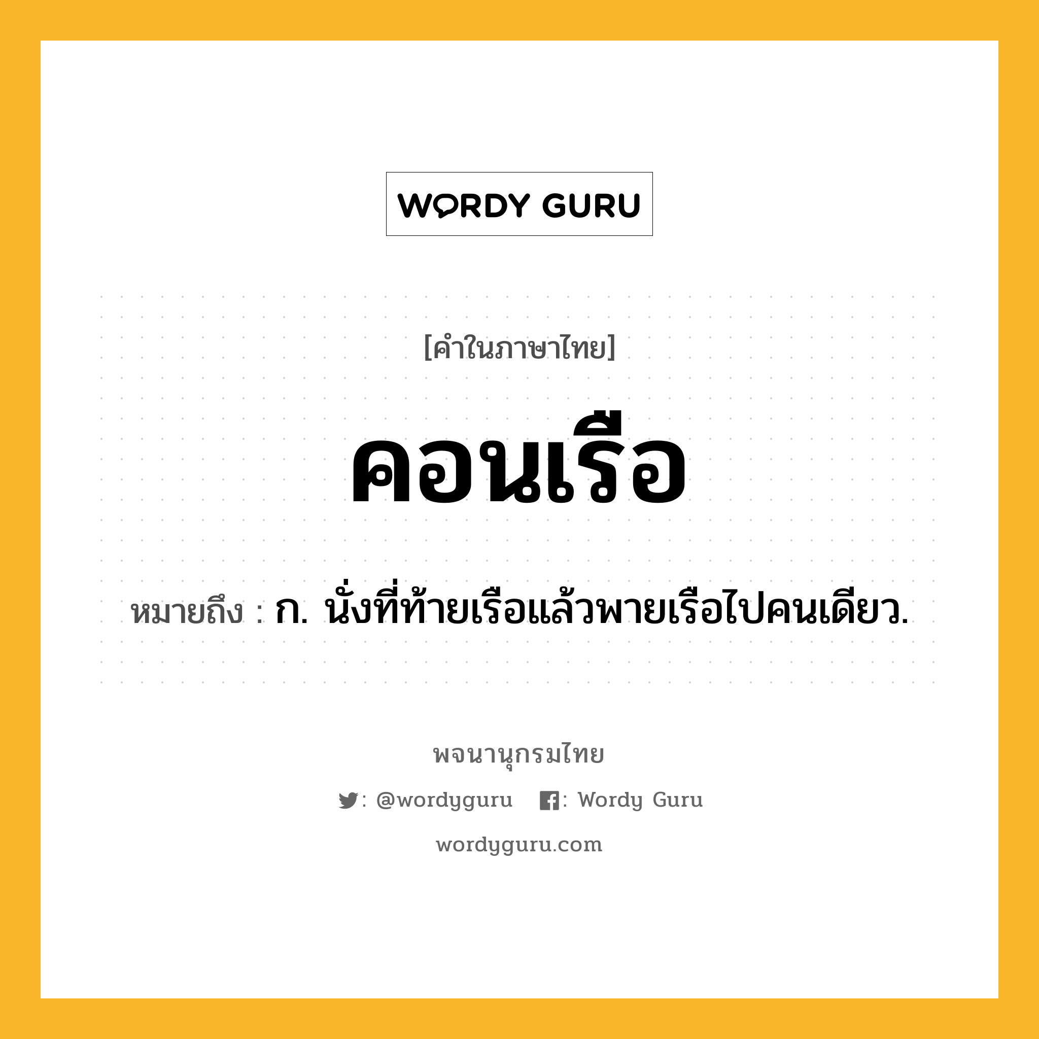 คอนเรือ ความหมาย หมายถึงอะไร?, คำในภาษาไทย คอนเรือ หมายถึง ก. นั่งที่ท้ายเรือแล้วพายเรือไปคนเดียว.