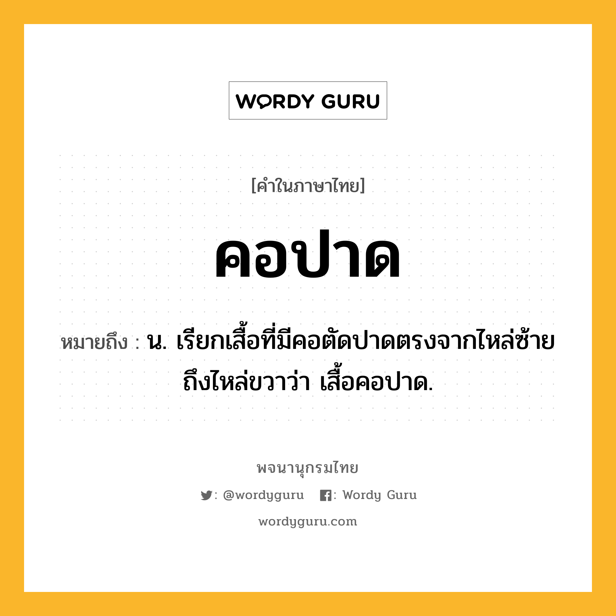 คอปาด ความหมาย หมายถึงอะไร?, คำในภาษาไทย คอปาด หมายถึง น. เรียกเสื้อที่มีคอตัดปาดตรงจากไหล่ซ้ายถึงไหล่ขวาว่า เสื้อคอปาด.