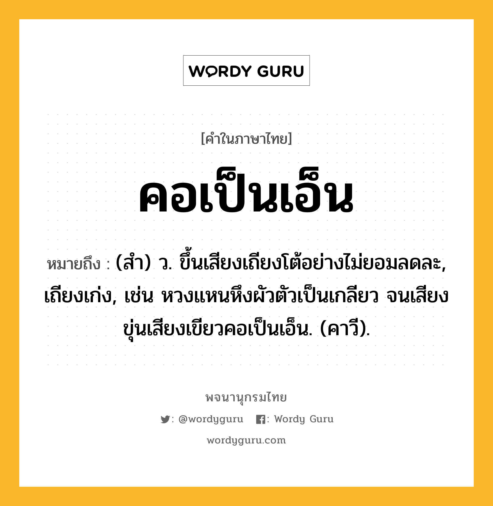 คอเป็นเอ็น ความหมาย หมายถึงอะไร?, คำในภาษาไทย คอเป็นเอ็น หมายถึง (สํา) ว. ขึ้นเสียงเถียงโต้อย่างไม่ยอมลดละ, เถียงเก่ง, เช่น หวงแหนหึงผัวตัวเป็นเกลียว จนเสียงขุ่นเสียงเขียวคอเป็นเอ็น. (คาวี).