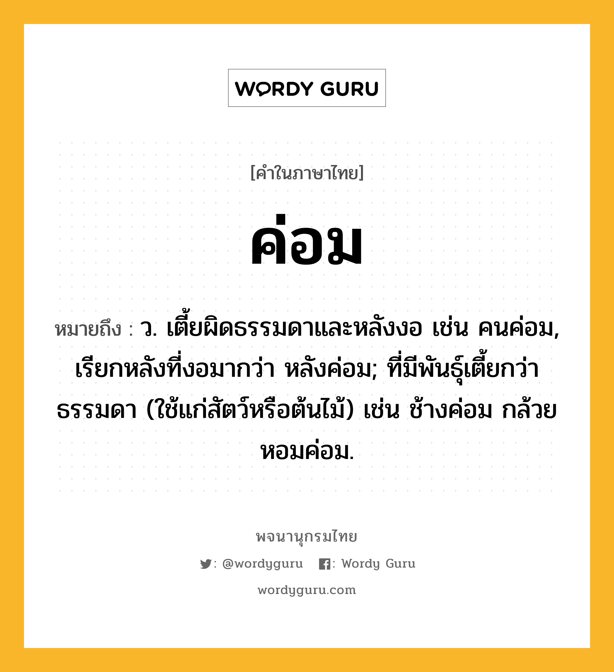 ค่อม ความหมาย หมายถึงอะไร?, คำในภาษาไทย ค่อม หมายถึง ว. เตี้ยผิดธรรมดาและหลังงอ เช่น คนค่อม, เรียกหลังที่งอมากว่า หลังค่อม; ที่มีพันธุ์เตี้ยกว่าธรรมดา (ใช้แก่สัตว์หรือต้นไม้) เช่น ช้างค่อม กล้วยหอมค่อม.