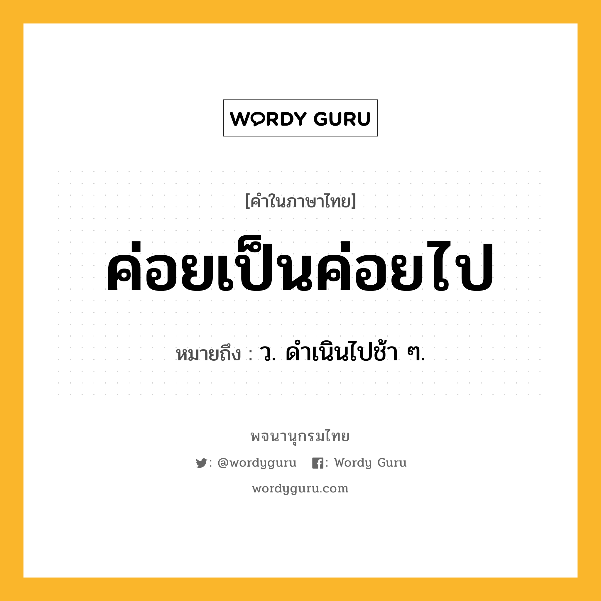 ค่อยเป็นค่อยไป ความหมาย หมายถึงอะไร?, คำในภาษาไทย ค่อยเป็นค่อยไป หมายถึง ว. ดําเนินไปช้า ๆ.