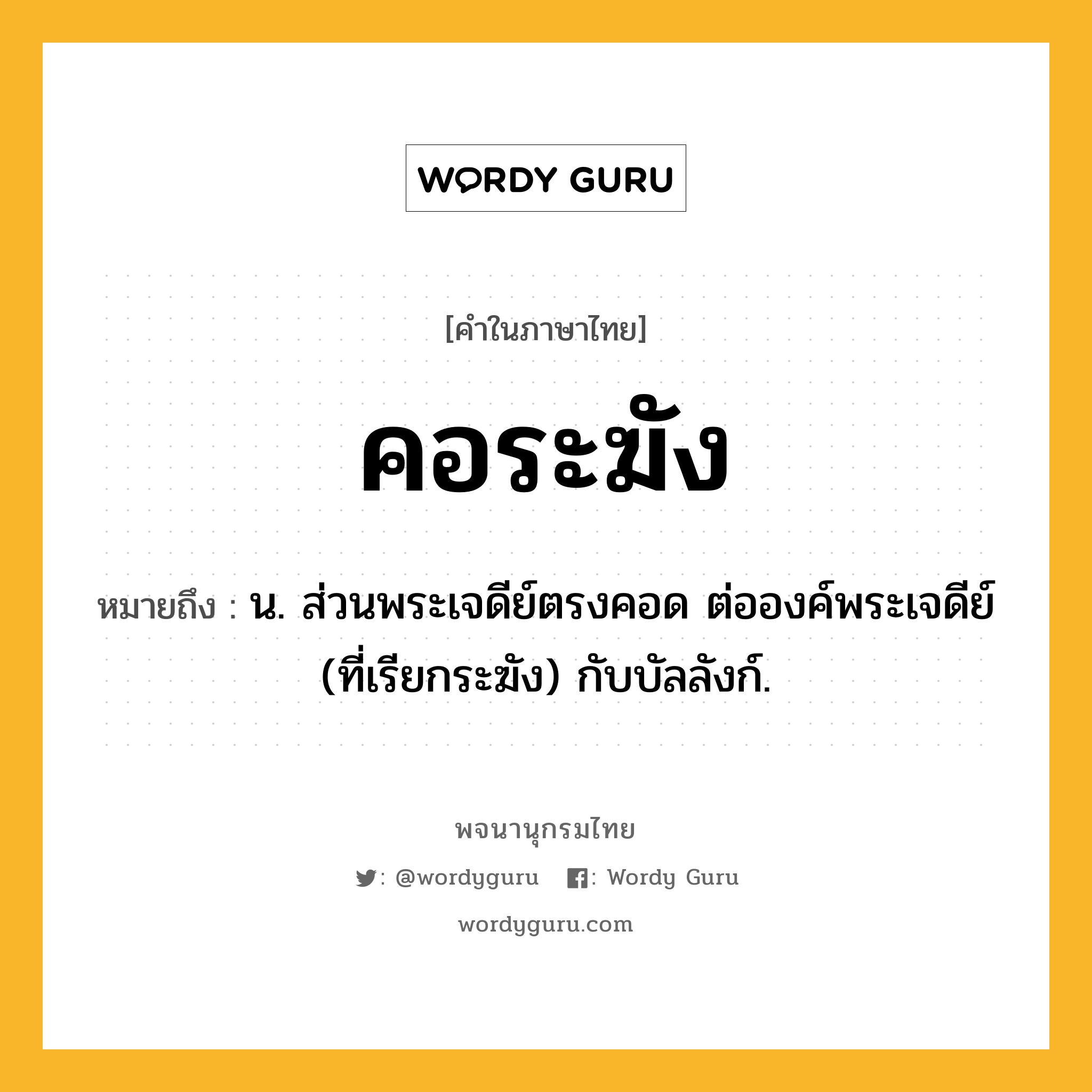 คอระฆัง ความหมาย หมายถึงอะไร?, คำในภาษาไทย คอระฆัง หมายถึง น. ส่วนพระเจดีย์ตรงคอด ต่อองค์พระเจดีย์ (ที่เรียกระฆัง) กับบัลลังก์.