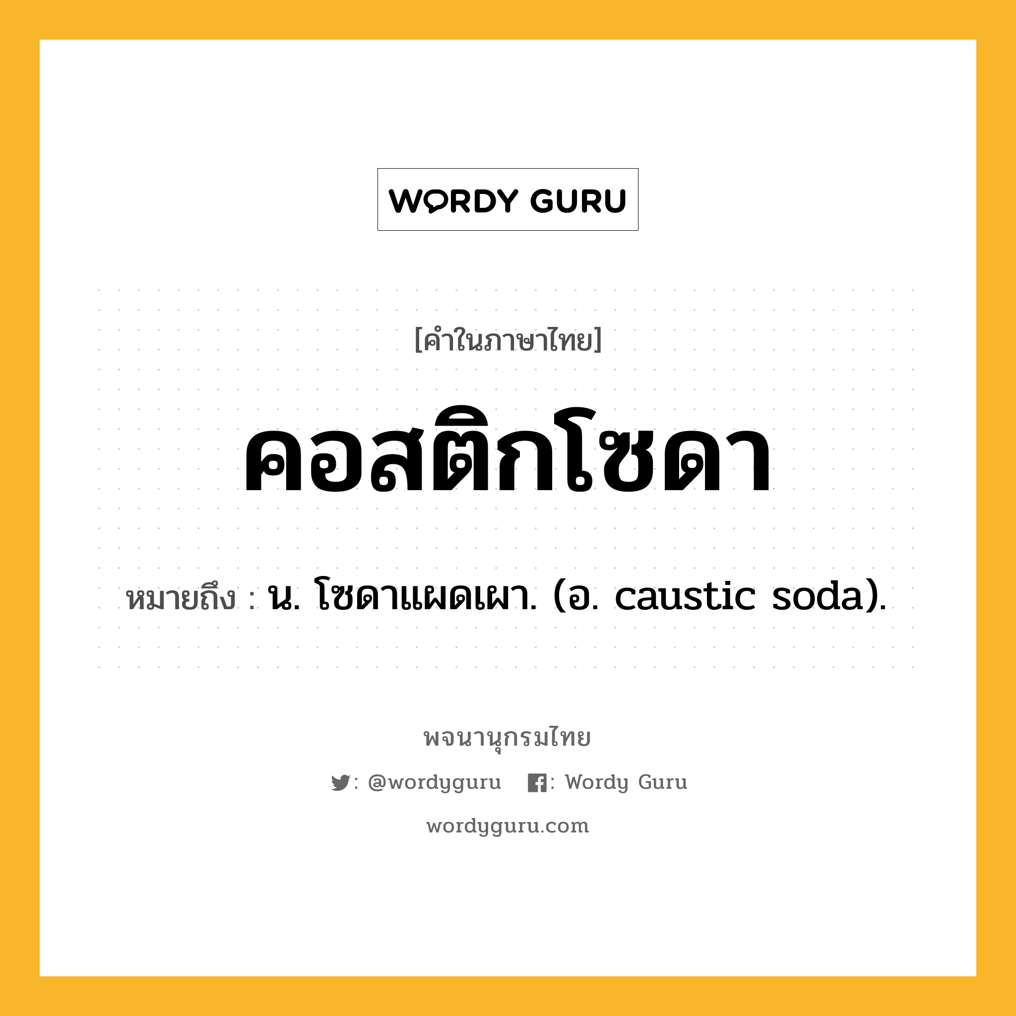 คอสติกโซดา ความหมาย หมายถึงอะไร?, คำในภาษาไทย คอสติกโซดา หมายถึง น. โซดาแผดเผา. (อ. caustic soda).