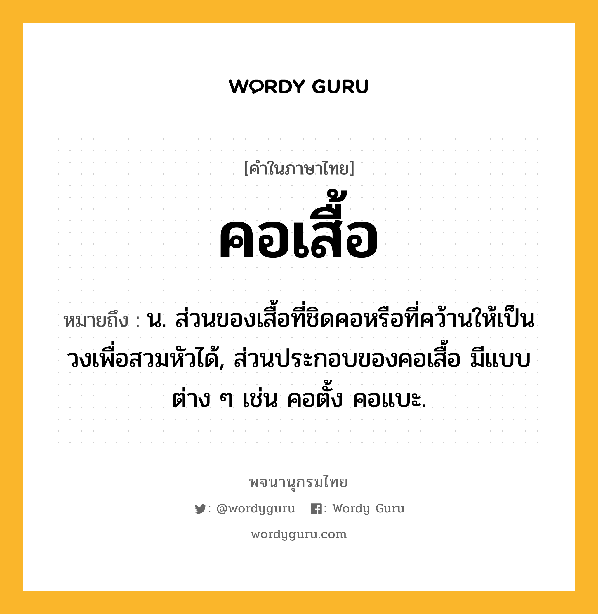 คอเสื้อ ความหมาย หมายถึงอะไร?, คำในภาษาไทย คอเสื้อ หมายถึง น. ส่วนของเสื้อที่ชิดคอหรือที่คว้านให้เป็นวงเพื่อสวมหัวได้, ส่วนประกอบของคอเสื้อ มีแบบต่าง ๆ เช่น คอตั้ง คอแบะ.