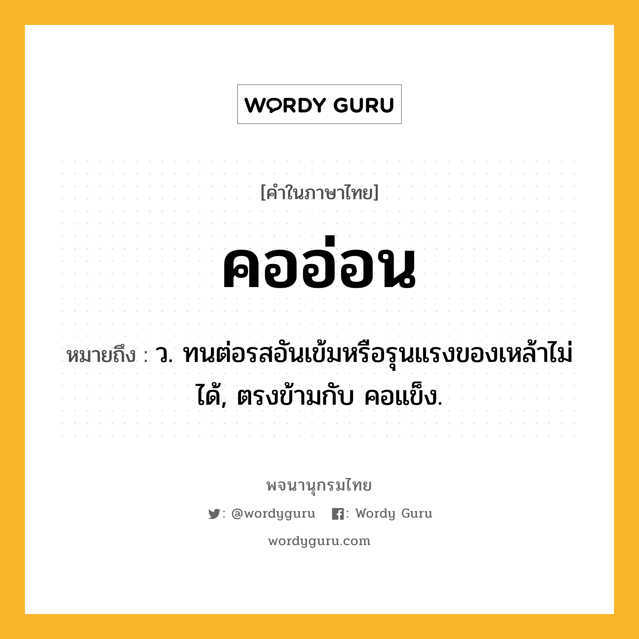 คออ่อน ความหมาย หมายถึงอะไร?, คำในภาษาไทย คออ่อน หมายถึง ว. ทนต่อรสอันเข้มหรือรุนแรงของเหล้าไม่ได้, ตรงข้ามกับ คอแข็ง.