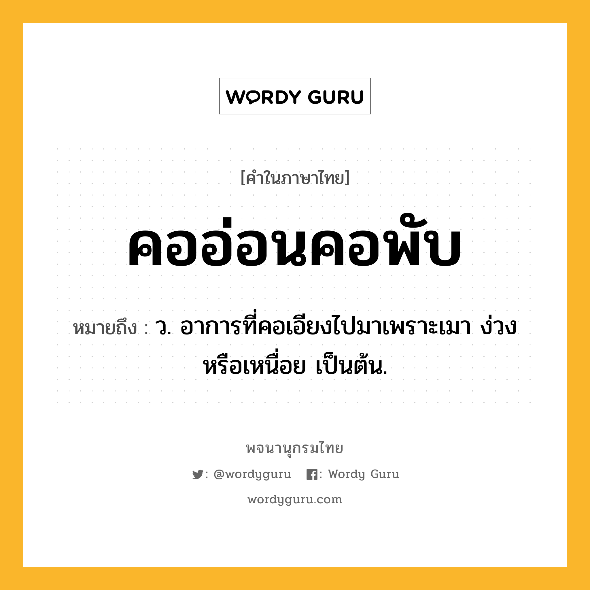 คออ่อนคอพับ ความหมาย หมายถึงอะไร?, คำในภาษาไทย คออ่อนคอพับ หมายถึง ว. อาการที่คอเอียงไปมาเพราะเมา ง่วง หรือเหนื่อย เป็นต้น.