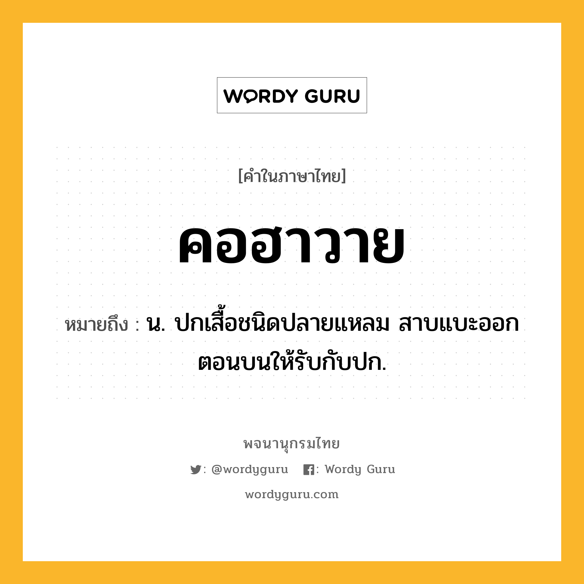 คอฮาวาย ความหมาย หมายถึงอะไร?, คำในภาษาไทย คอฮาวาย หมายถึง น. ปกเสื้อชนิดปลายแหลม สาบแบะออกตอนบนให้รับกับปก.