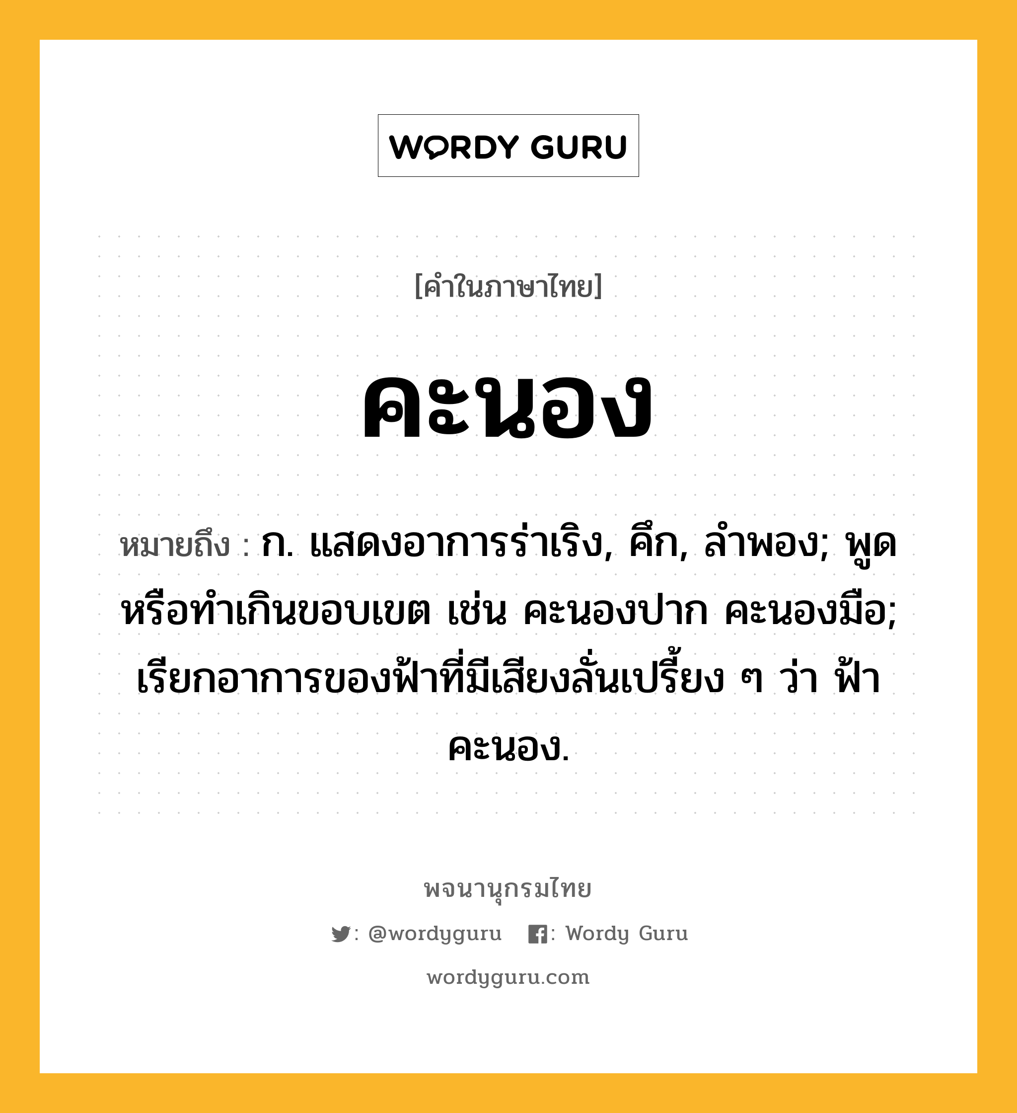 คะนอง ความหมาย หมายถึงอะไร?, คำในภาษาไทย คะนอง หมายถึง ก. แสดงอาการร่าเริง, คึก, ลําพอง; พูดหรือทําเกินขอบเขต เช่น คะนองปาก คะนองมือ; เรียกอาการของฟ้าที่มีเสียงลั่นเปรี้ยง ๆ ว่า ฟ้าคะนอง.