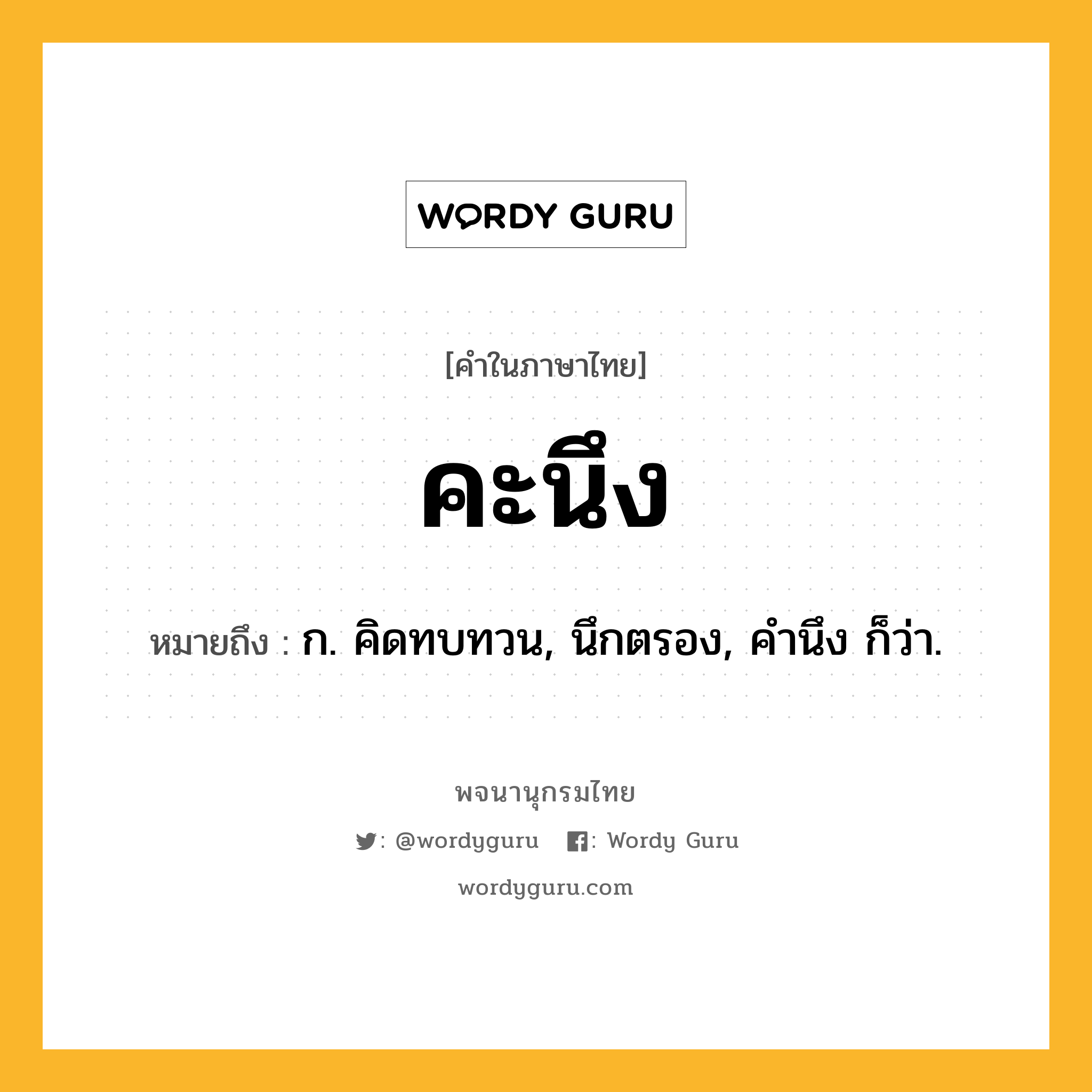 คะนึง ความหมาย หมายถึงอะไร?, คำในภาษาไทย คะนึง หมายถึง ก. คิดทบทวน, นึกตรอง, คํานึง ก็ว่า.