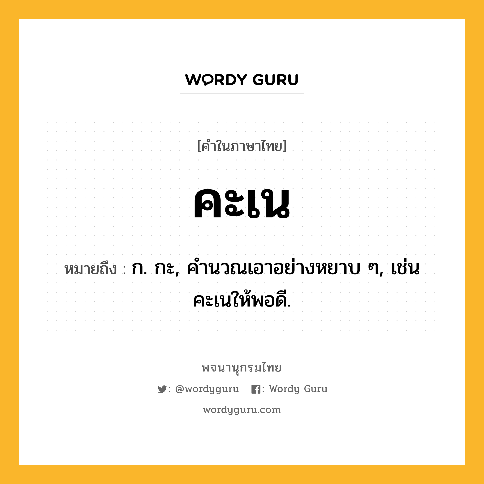 คะเน ความหมาย หมายถึงอะไร?, คำในภาษาไทย คะเน หมายถึง ก. กะ, คํานวณเอาอย่างหยาบ ๆ, เช่น คะเนให้พอดี.