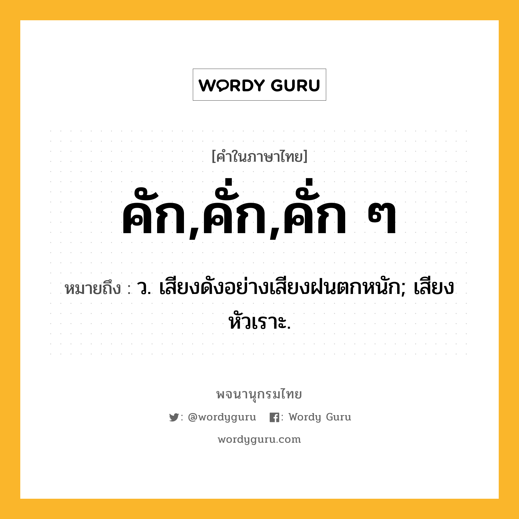 คัก,คั่ก,คั่ก ๆ ความหมาย หมายถึงอะไร?, คำในภาษาไทย คัก,คั่ก,คั่ก ๆ หมายถึง ว. เสียงดังอย่างเสียงฝนตกหนัก; เสียงหัวเราะ.