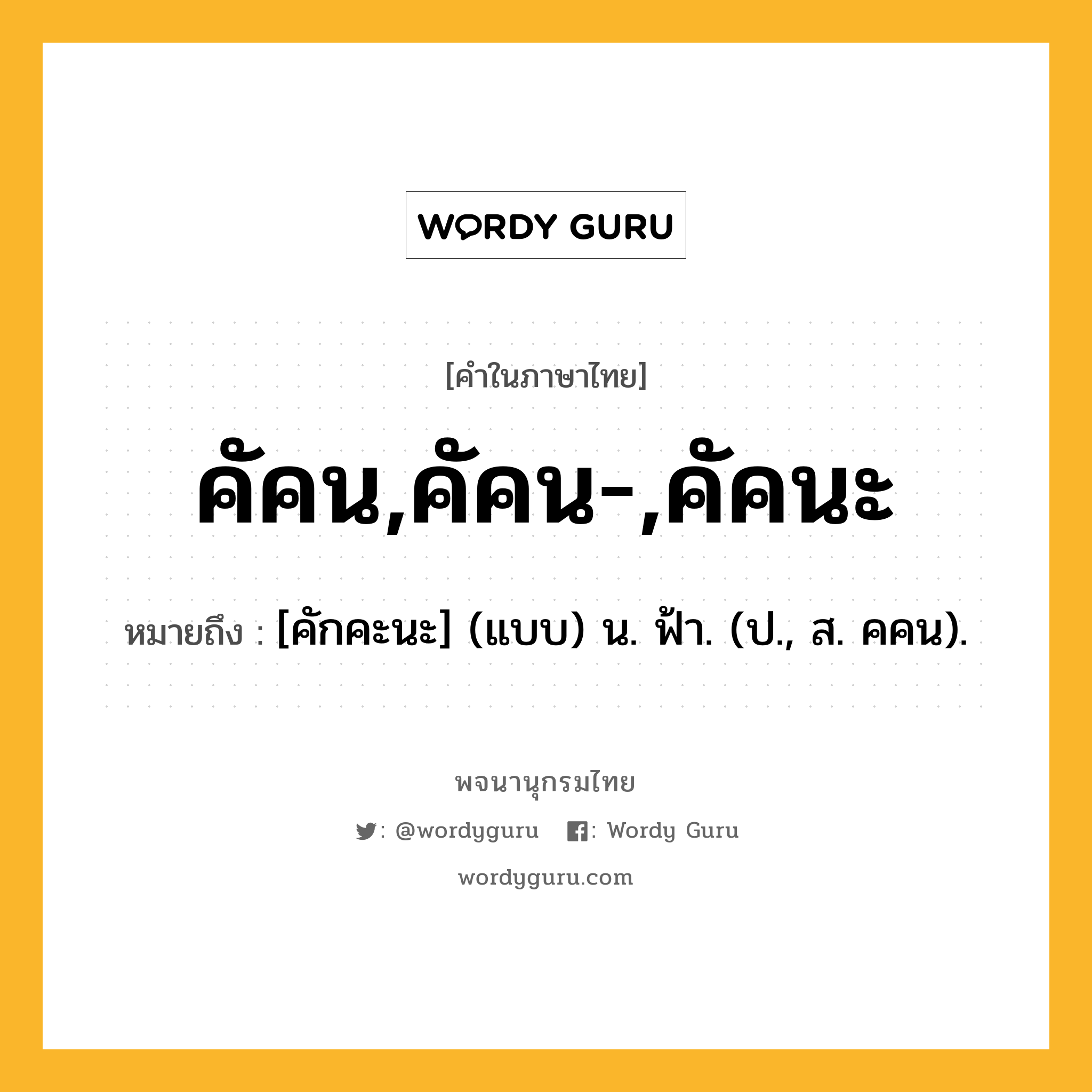 คัคน,คัคน-,คัคนะ ความหมาย หมายถึงอะไร?, คำในภาษาไทย คัคน,คัคน-,คัคนะ หมายถึง [คักคะนะ] (แบบ) น. ฟ้า. (ป., ส. คคน).