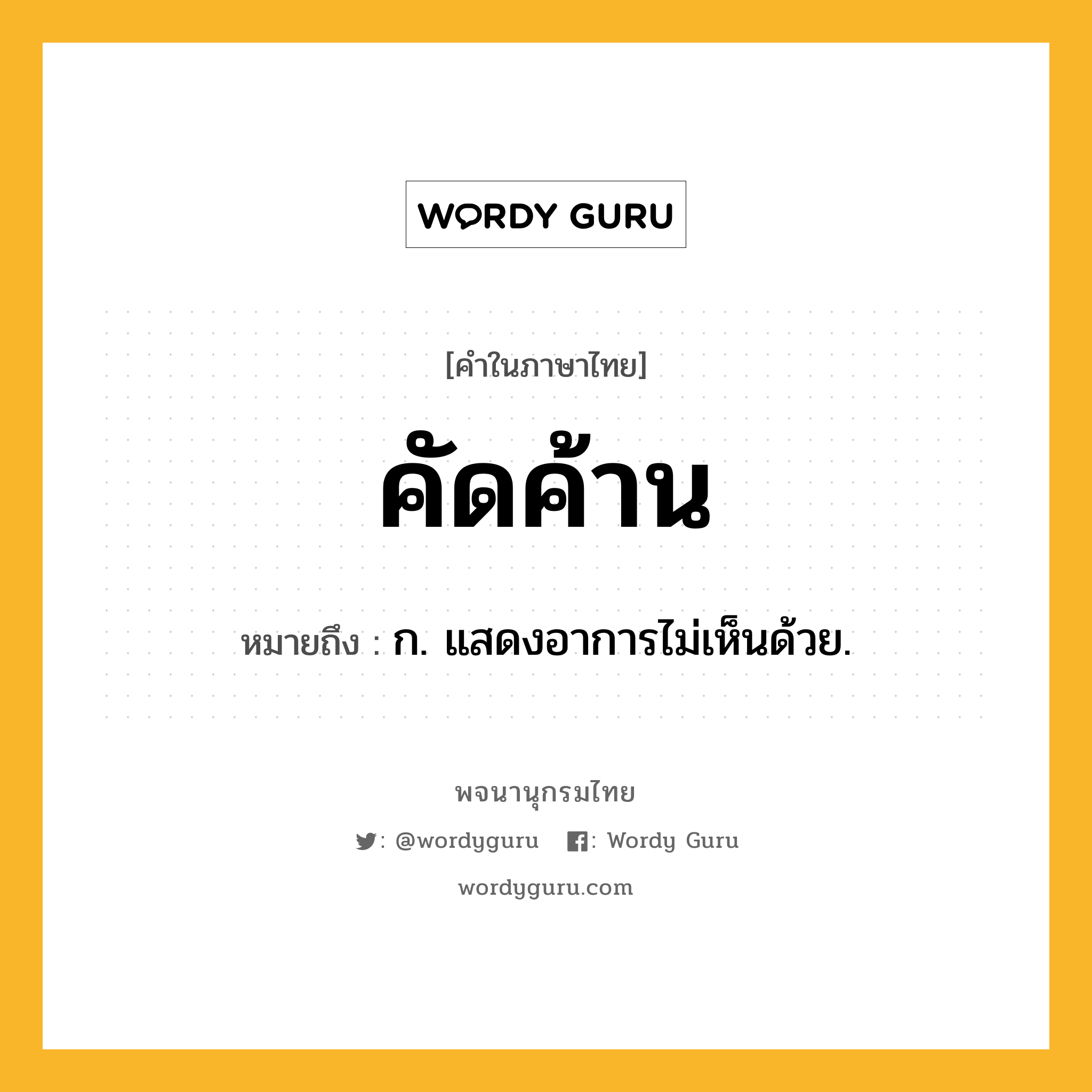 คัดค้าน ความหมาย หมายถึงอะไร?, คำในภาษาไทย คัดค้าน หมายถึง ก. แสดงอาการไม่เห็นด้วย.