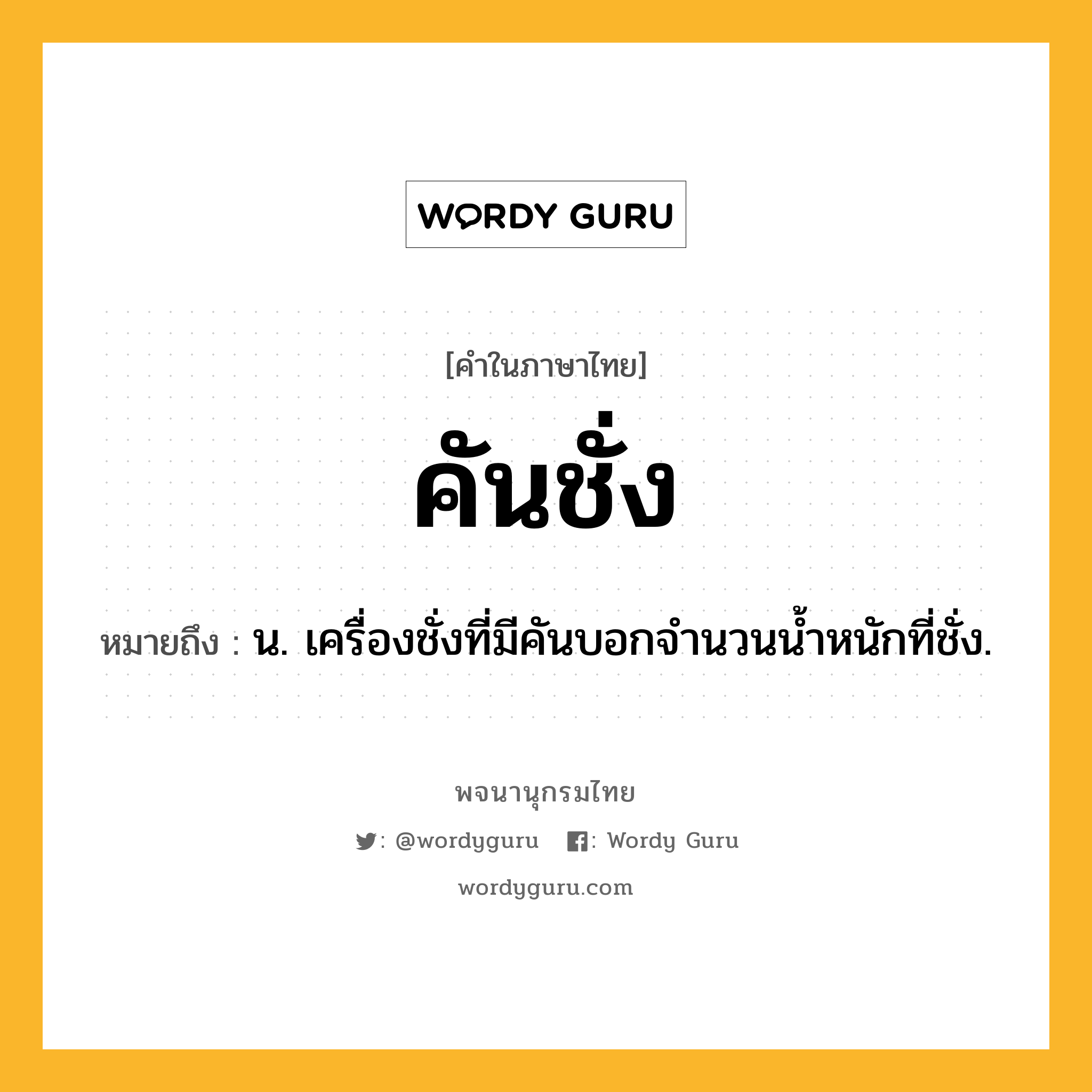 คันชั่ง ความหมาย หมายถึงอะไร?, คำในภาษาไทย คันชั่ง หมายถึง น. เครื่องชั่งที่มีคันบอกจํานวนนํ้าหนักที่ชั่ง.