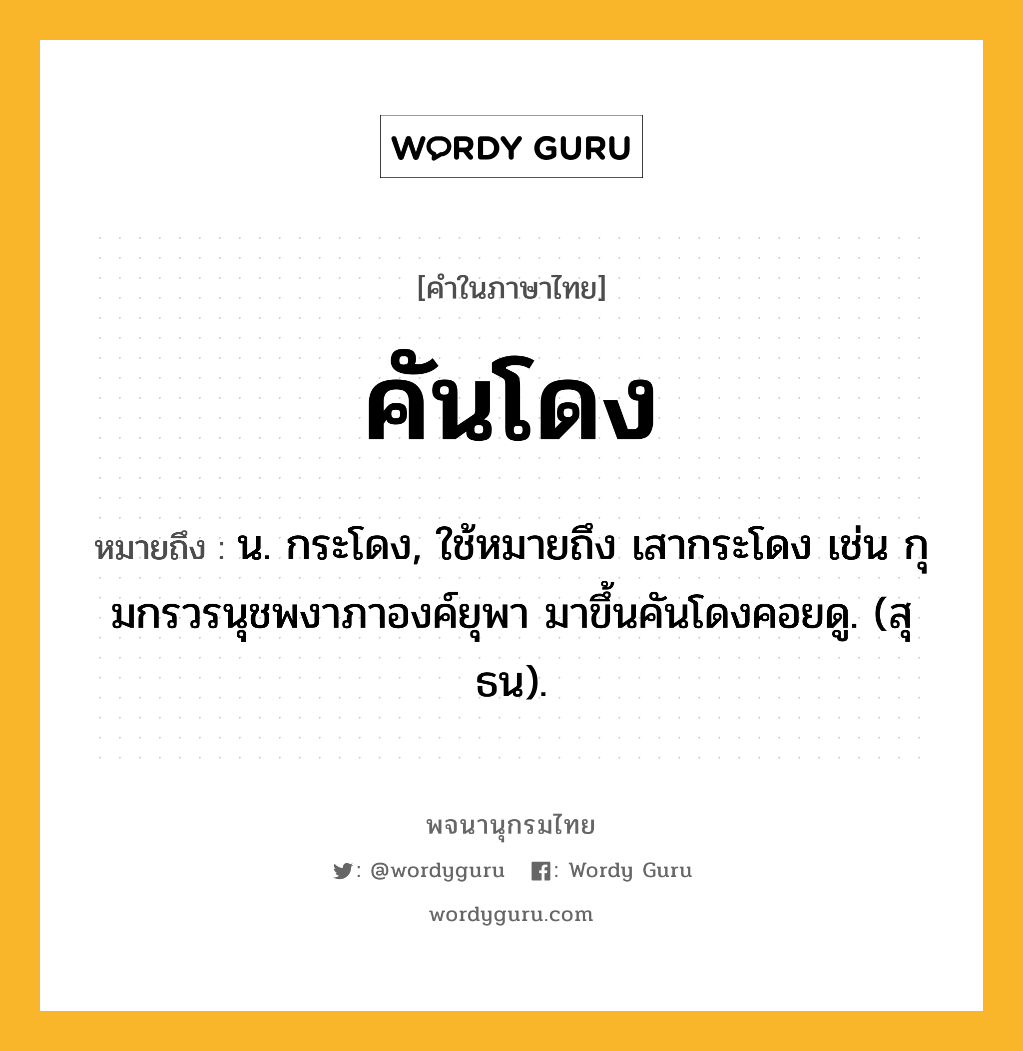 คันโดง ความหมาย หมายถึงอะไร?, คำในภาษาไทย คันโดง หมายถึง น. กระโดง, ใช้หมายถึง เสากระโดง เช่น กุมกรวรนุชพงาภาองค์ยุพา มาขึ้นคันโดงคอยดู. (สุธน).