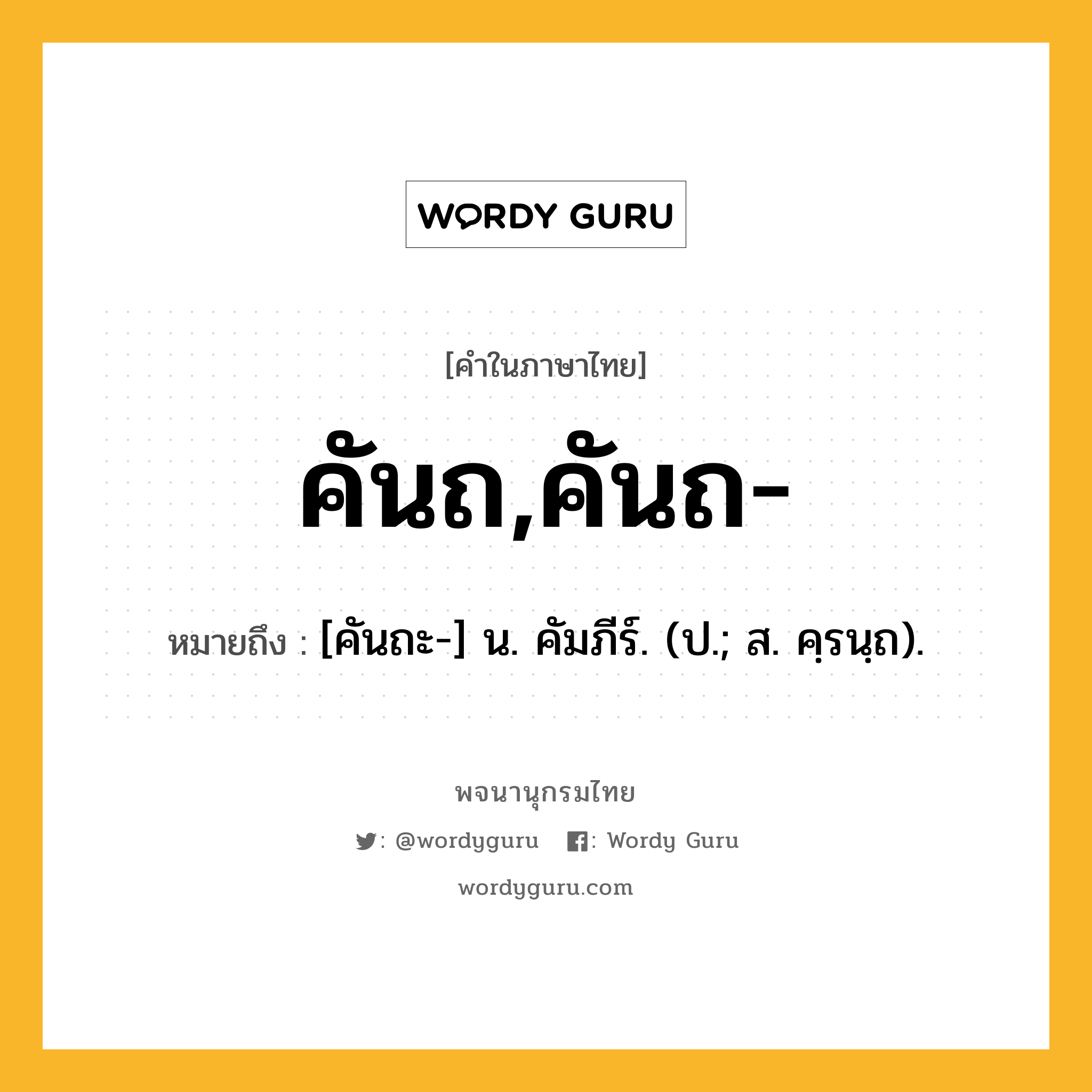 คันถ,คันถ- ความหมาย หมายถึงอะไร?, คำในภาษาไทย คันถ,คันถ- หมายถึง [คันถะ-] น. คัมภีร์. (ป.; ส. คฺรนฺถ).