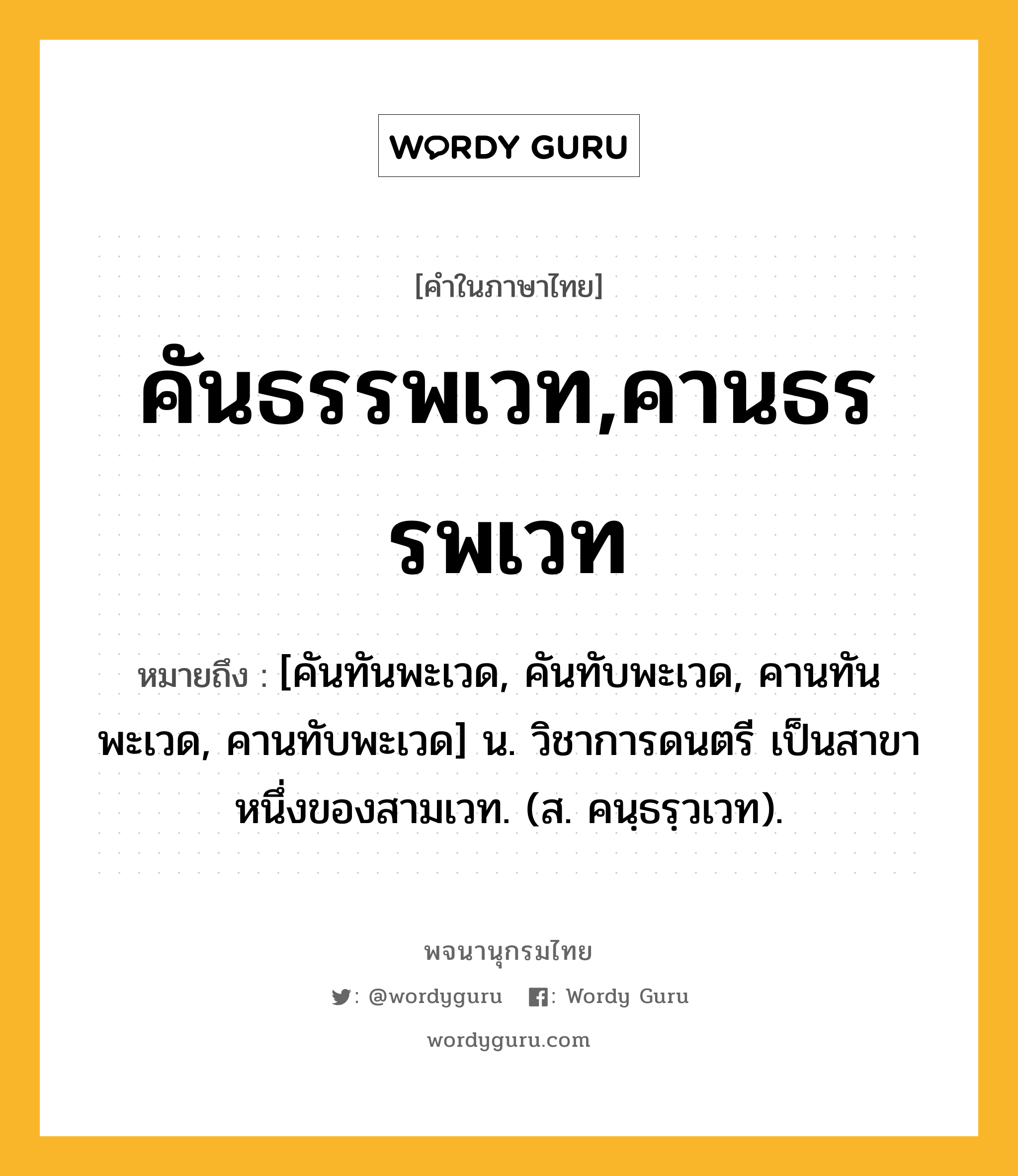 คันธรรพเวท,คานธรรพเวท ความหมาย หมายถึงอะไร?, คำในภาษาไทย คันธรรพเวท,คานธรรพเวท หมายถึง [คันทันพะเวด, คันทับพะเวด, คานทันพะเวด, คานทับพะเวด] น. วิชาการดนตรี เป็นสาขาหนึ่งของสามเวท. (ส. คนฺธรฺวเวท).