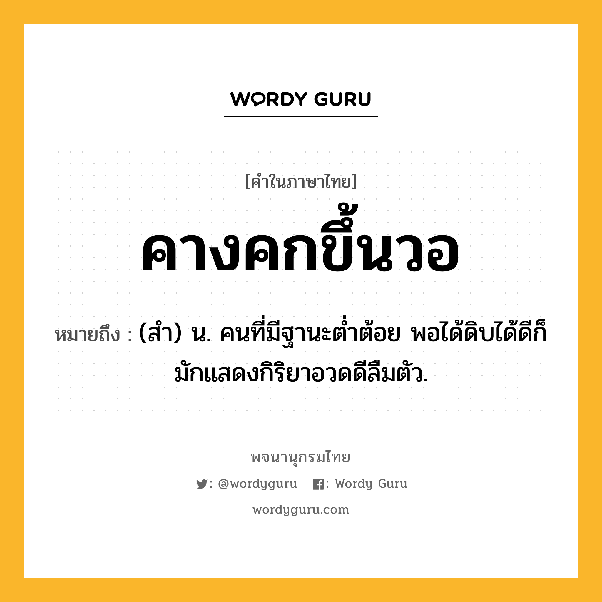 คางคกขึ้นวอ ความหมาย หมายถึงอะไร?, คำในภาษาไทย คางคกขึ้นวอ หมายถึง (สํา) น. คนที่มีฐานะตํ่าต้อย พอได้ดิบได้ดีก็มักแสดงกิริยาอวดดีลืมตัว.