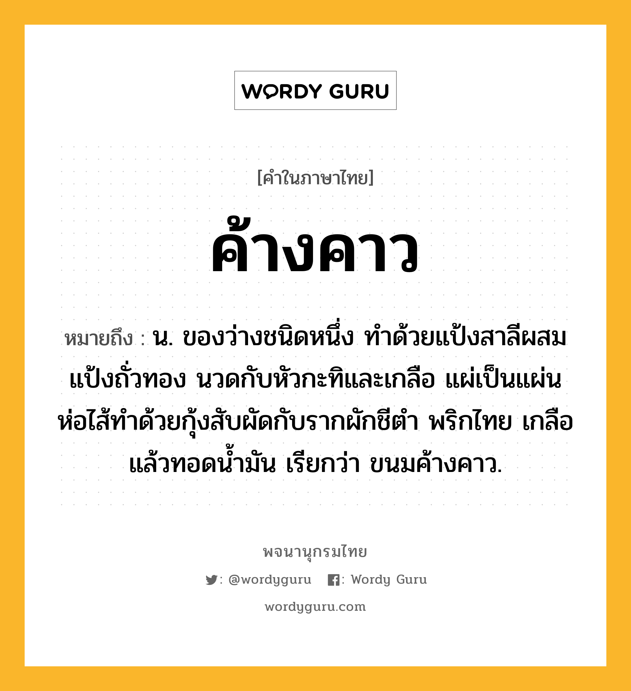 ค้างคาว ความหมาย หมายถึงอะไร?, คำในภาษาไทย ค้างคาว หมายถึง น. ของว่างชนิดหนึ่ง ทำด้วยแป้งสาลีผสมแป้งถั่วทอง นวดกับหัวกะทิและเกลือ แผ่เป็นแผ่นห่อไส้ทำด้วยกุ้งสับผัดกับรากผักชีตำ พริกไทย เกลือ แล้วทอดนํ้ามัน เรียกว่า ขนมค้างคาว.