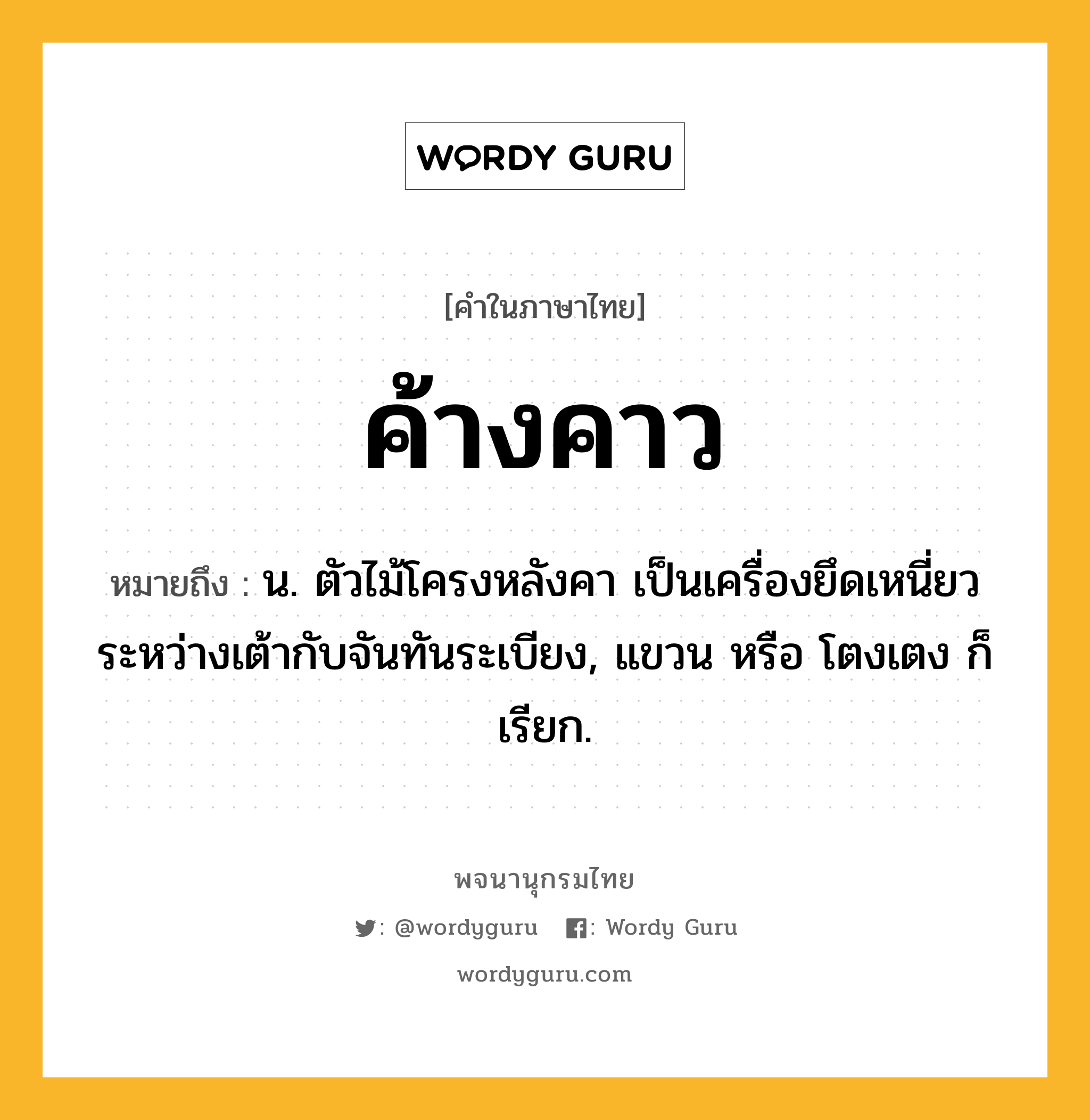 ค้างคาว ความหมาย หมายถึงอะไร?, คำในภาษาไทย ค้างคาว หมายถึง น. ตัวไม้โครงหลังคา เป็นเครื่องยึดเหนี่ยวระหว่างเต้ากับจันทันระเบียง, แขวน หรือ โตงเตง ก็เรียก.