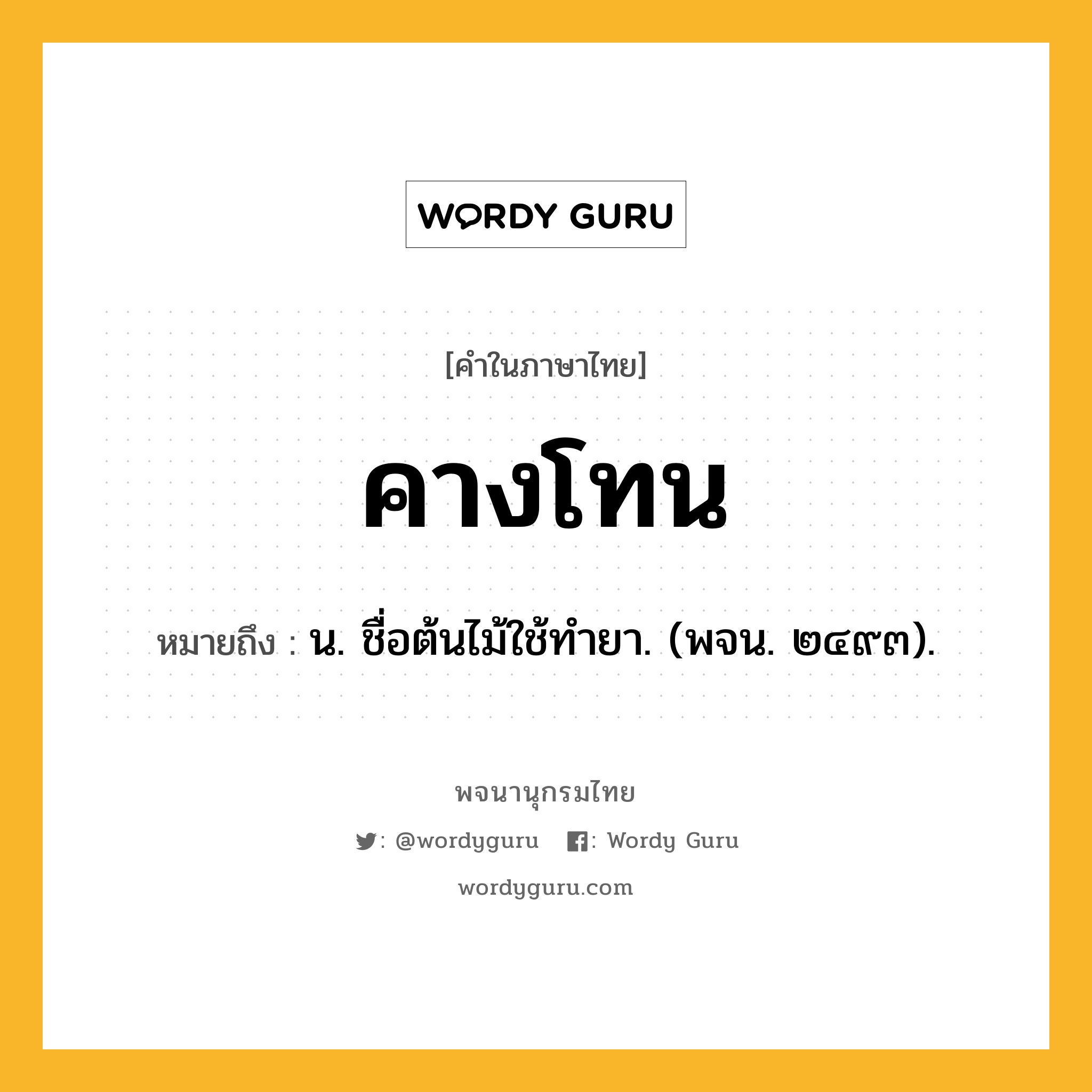 คางโทน ความหมาย หมายถึงอะไร?, คำในภาษาไทย คางโทน หมายถึง น. ชื่อต้นไม้ใช้ทํายา. (พจน. ๒๔๙๓).