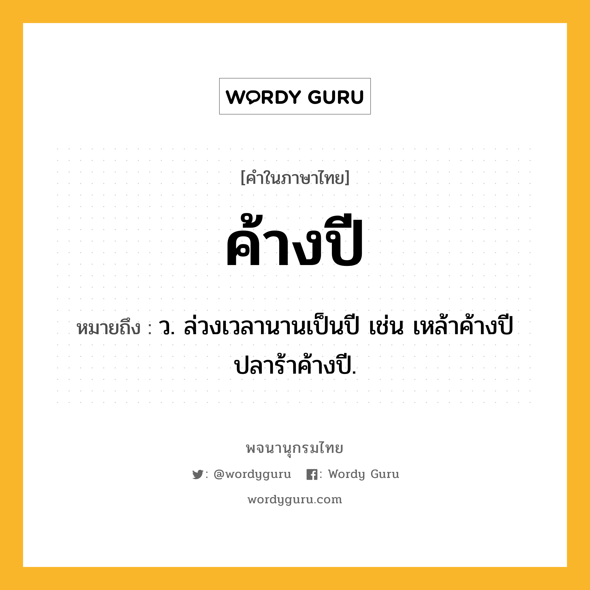 ค้างปี ความหมาย หมายถึงอะไร?, คำในภาษาไทย ค้างปี หมายถึง ว. ล่วงเวลานานเป็นปี เช่น เหล้าค้างปี ปลาร้าค้างปี.