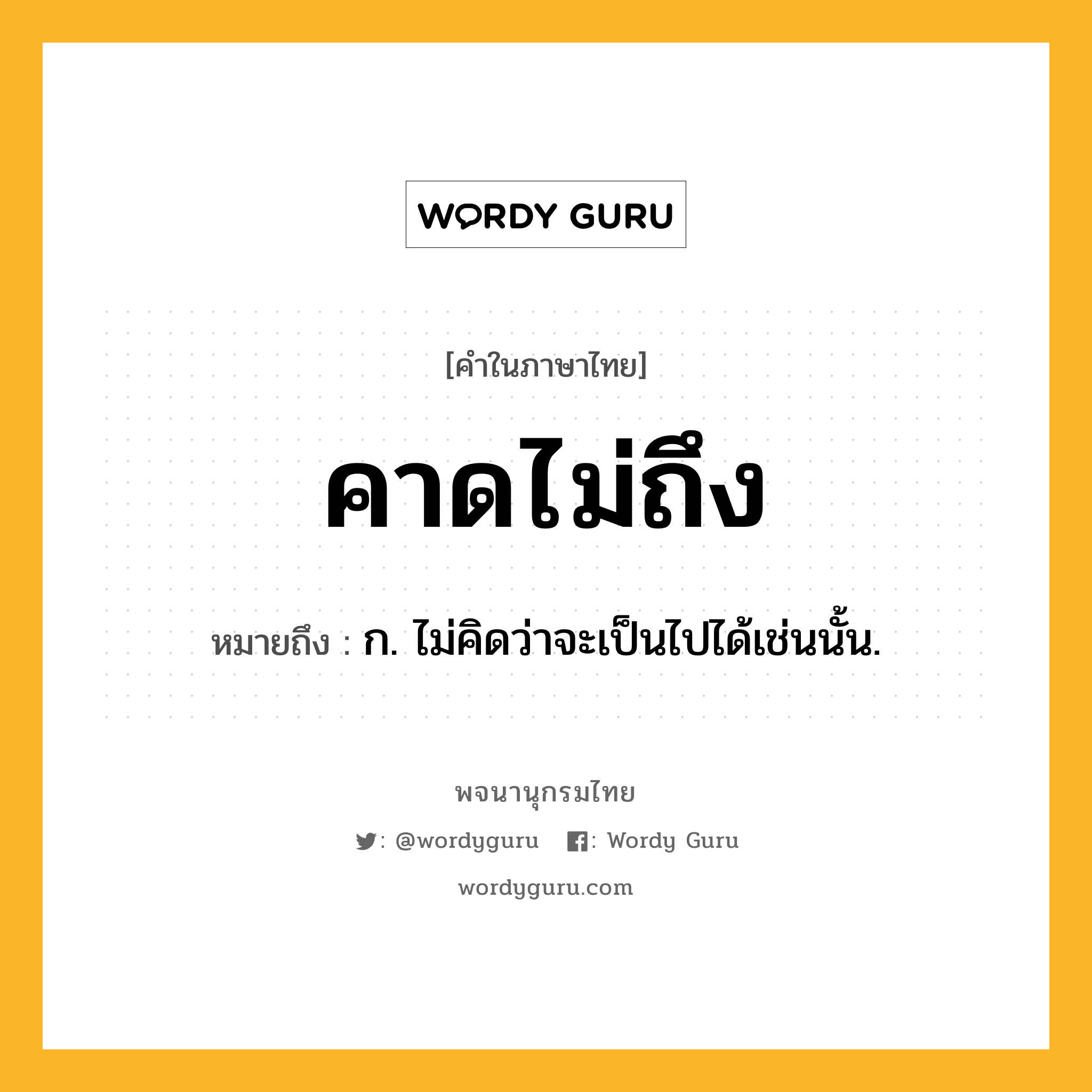 คาดไม่ถึง ความหมาย หมายถึงอะไร?, คำในภาษาไทย คาดไม่ถึง หมายถึง ก. ไม่คิดว่าจะเป็นไปได้เช่นนั้น.