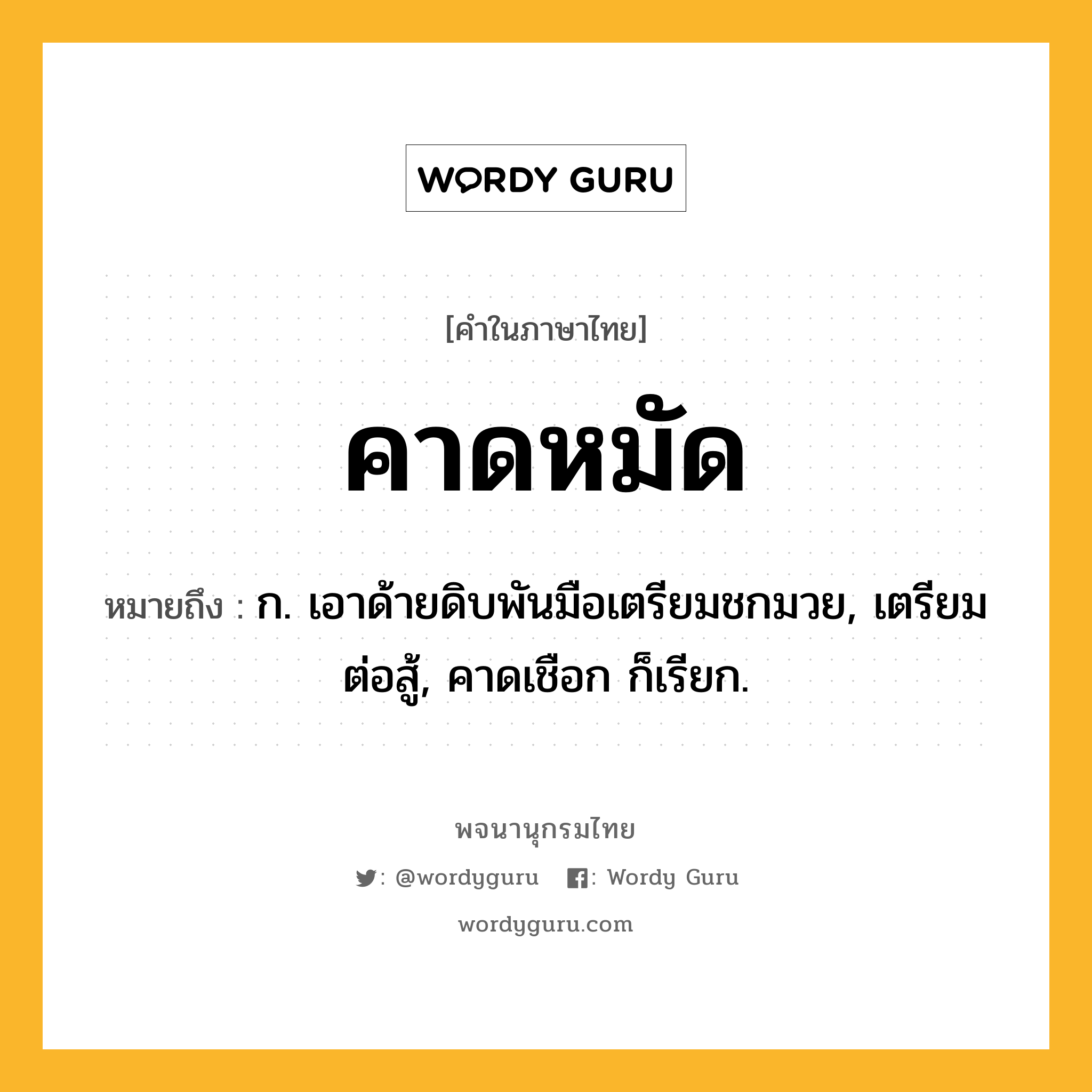 คาดหมัด ความหมาย หมายถึงอะไร?, คำในภาษาไทย คาดหมัด หมายถึง ก. เอาด้ายดิบพันมือเตรียมชกมวย, เตรียมต่อสู้, คาดเชือก ก็เรียก.