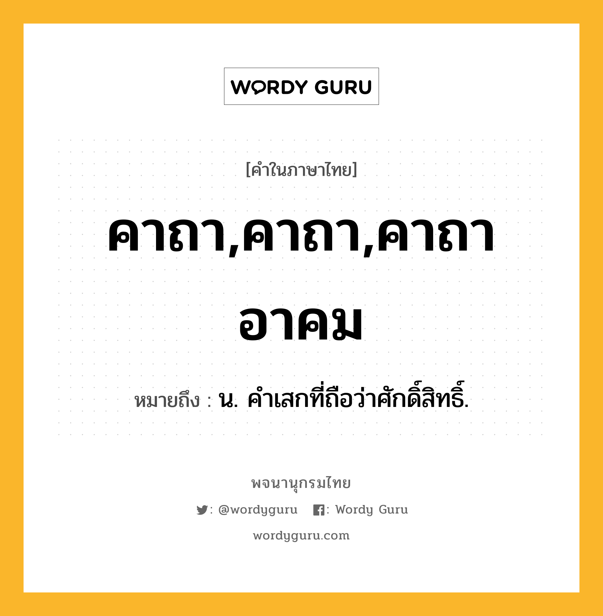 คาถา,คาถา,คาถาอาคม ความหมาย หมายถึงอะไร?, คำในภาษาไทย คาถา,คาถา,คาถาอาคม หมายถึง น. คําเสกที่ถือว่าศักดิ์สิทธิ์.