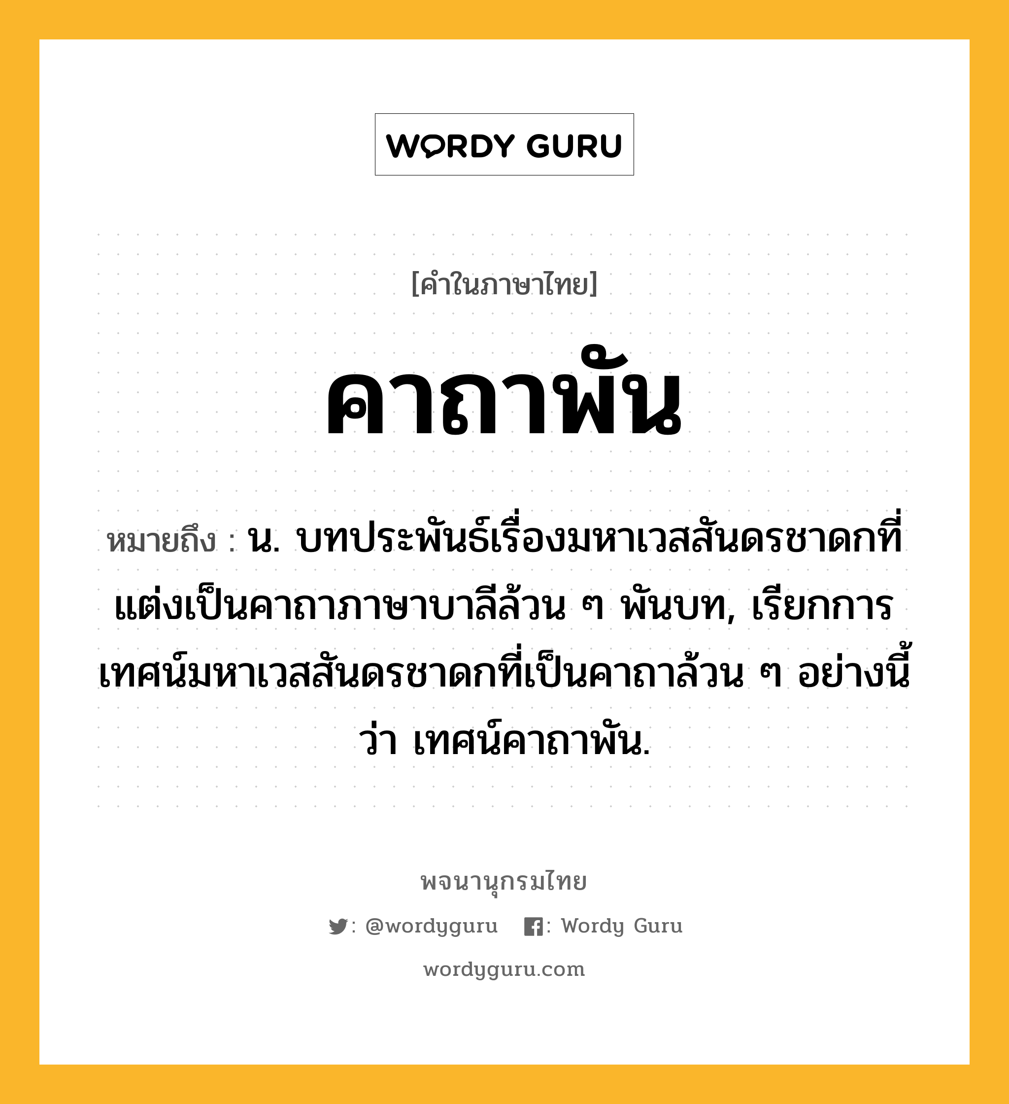 คาถาพัน ความหมาย หมายถึงอะไร?, คำในภาษาไทย คาถาพัน หมายถึง น. บทประพันธ์เรื่องมหาเวสสันดรชาดกที่แต่งเป็นคาถาภาษาบาลีล้วน ๆ พันบท, เรียกการเทศน์มหาเวสสันดรชาดกที่เป็นคาถาล้วน ๆ อย่างนี้ว่า เทศน์คาถาพัน.