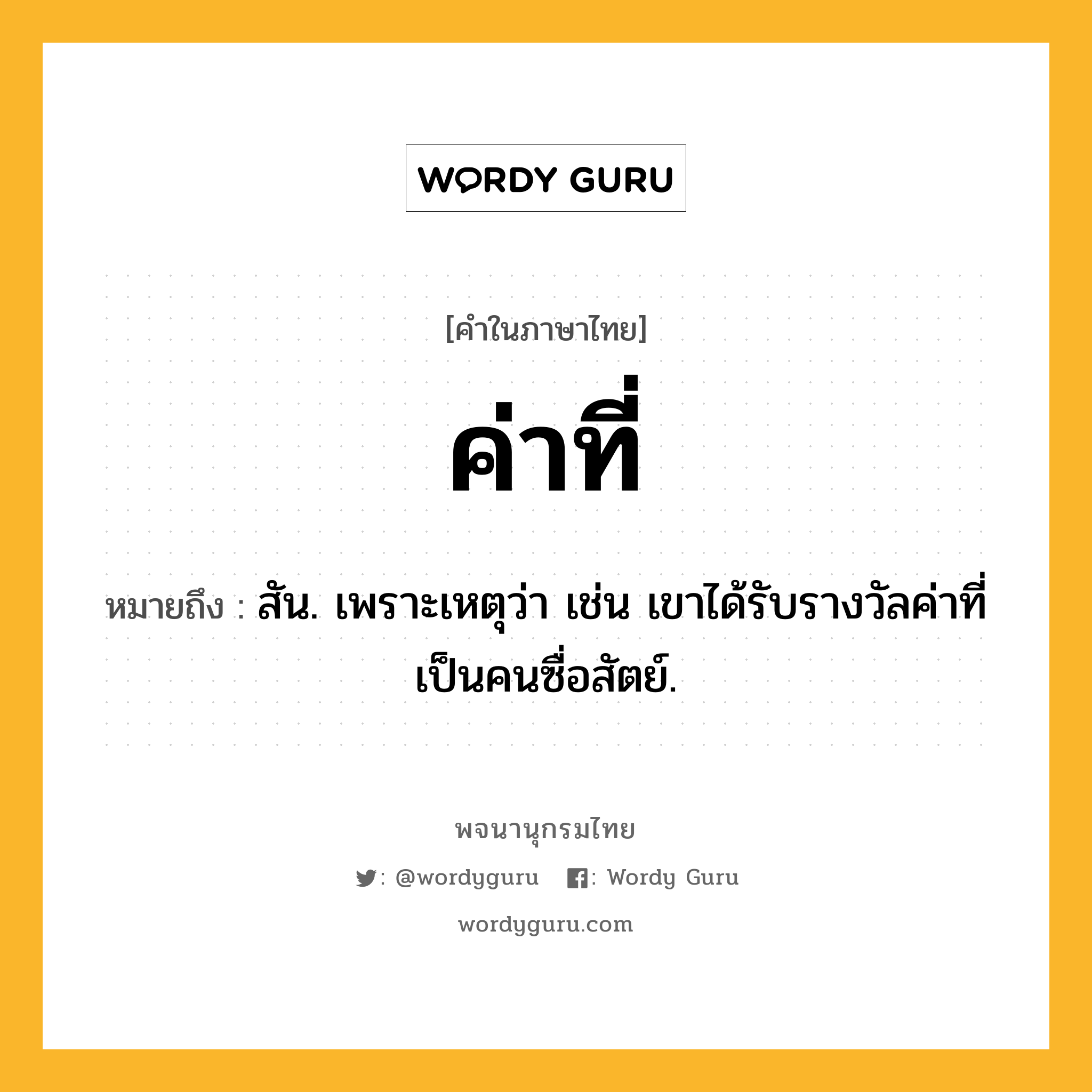 ค่าที่ ความหมาย หมายถึงอะไร?, คำในภาษาไทย ค่าที่ หมายถึง สัน. เพราะเหตุว่า เช่น เขาได้รับรางวัลค่าที่เป็นคนซื่อสัตย์.