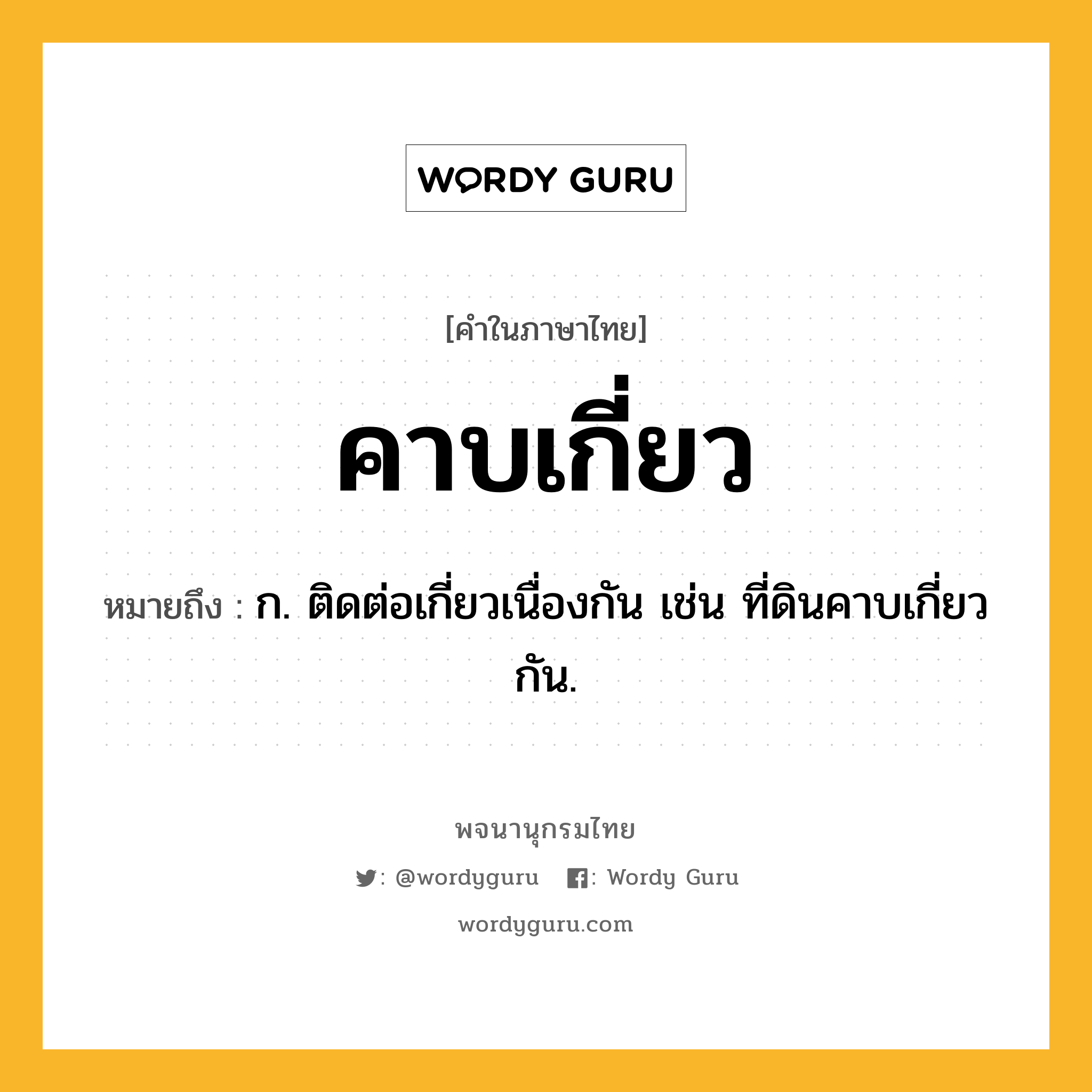 คาบเกี่ยว ความหมาย หมายถึงอะไร?, คำในภาษาไทย คาบเกี่ยว หมายถึง ก. ติดต่อเกี่ยวเนื่องกัน เช่น ที่ดินคาบเกี่ยวกัน.