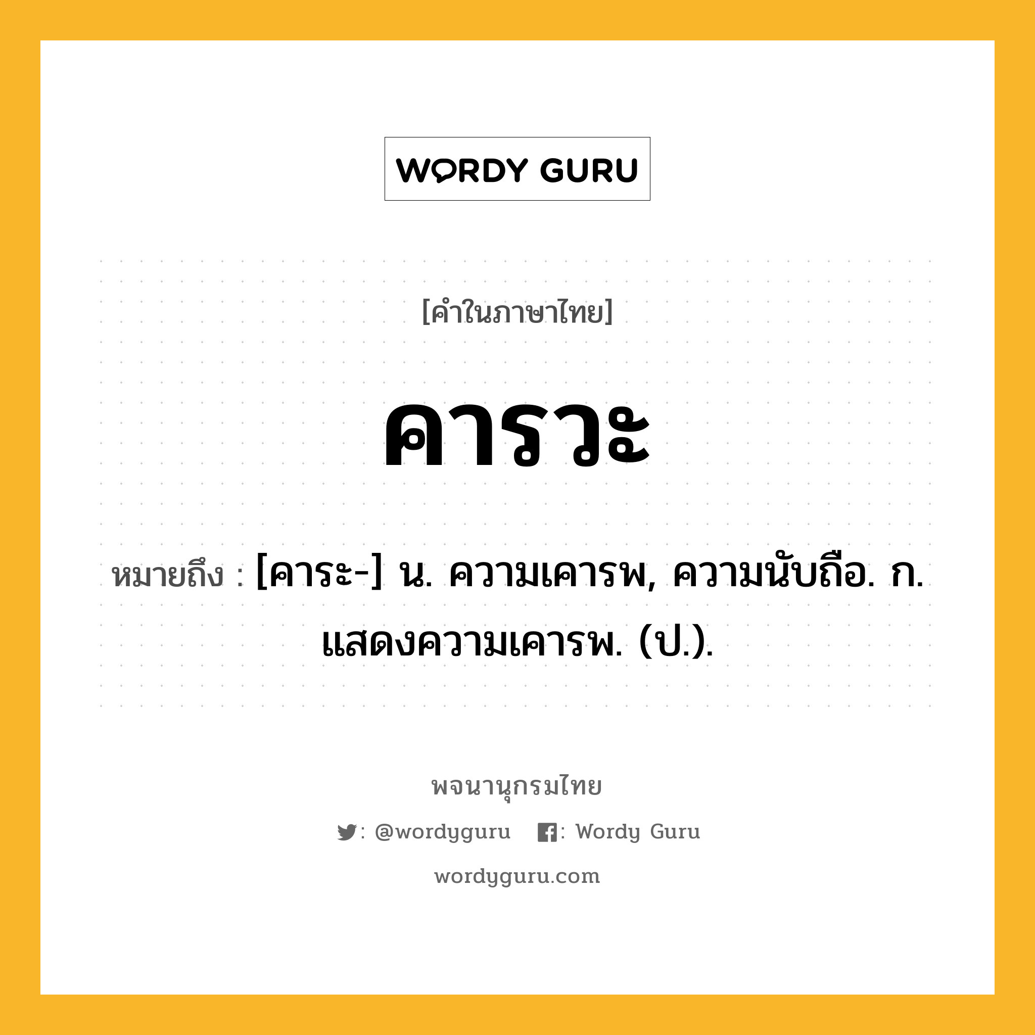 คารวะ ความหมาย หมายถึงอะไร?, คำในภาษาไทย คารวะ หมายถึง [คาระ-] น. ความเคารพ, ความนับถือ. ก. แสดงความเคารพ. (ป.).