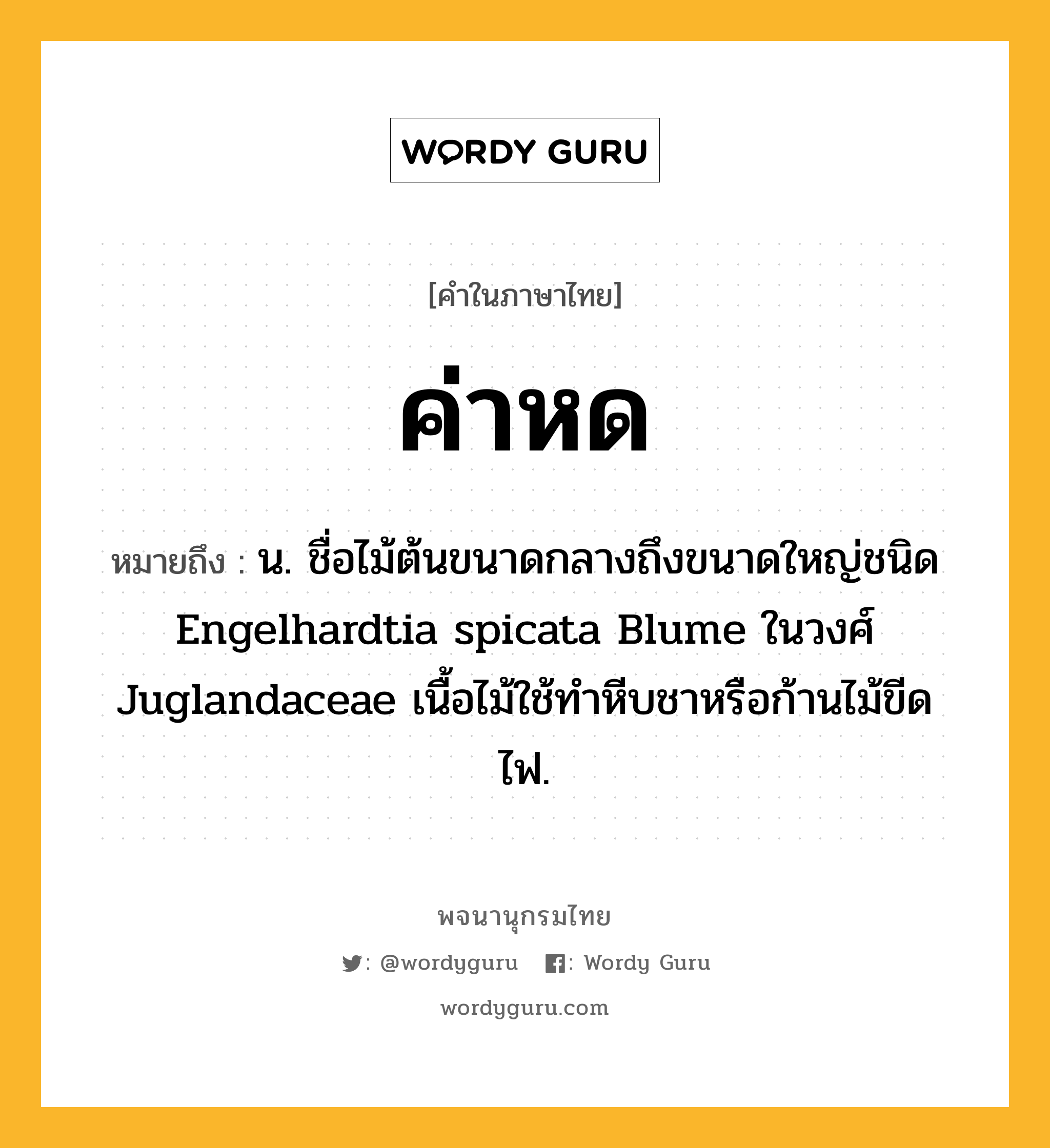 ค่าหด ความหมาย หมายถึงอะไร?, คำในภาษาไทย ค่าหด หมายถึง น. ชื่อไม้ต้นขนาดกลางถึงขนาดใหญ่ชนิด Engelhardtia spicata Blume ในวงศ์ Juglandaceae เนื้อไม้ใช้ทําหีบชาหรือก้านไม้ขีดไฟ.