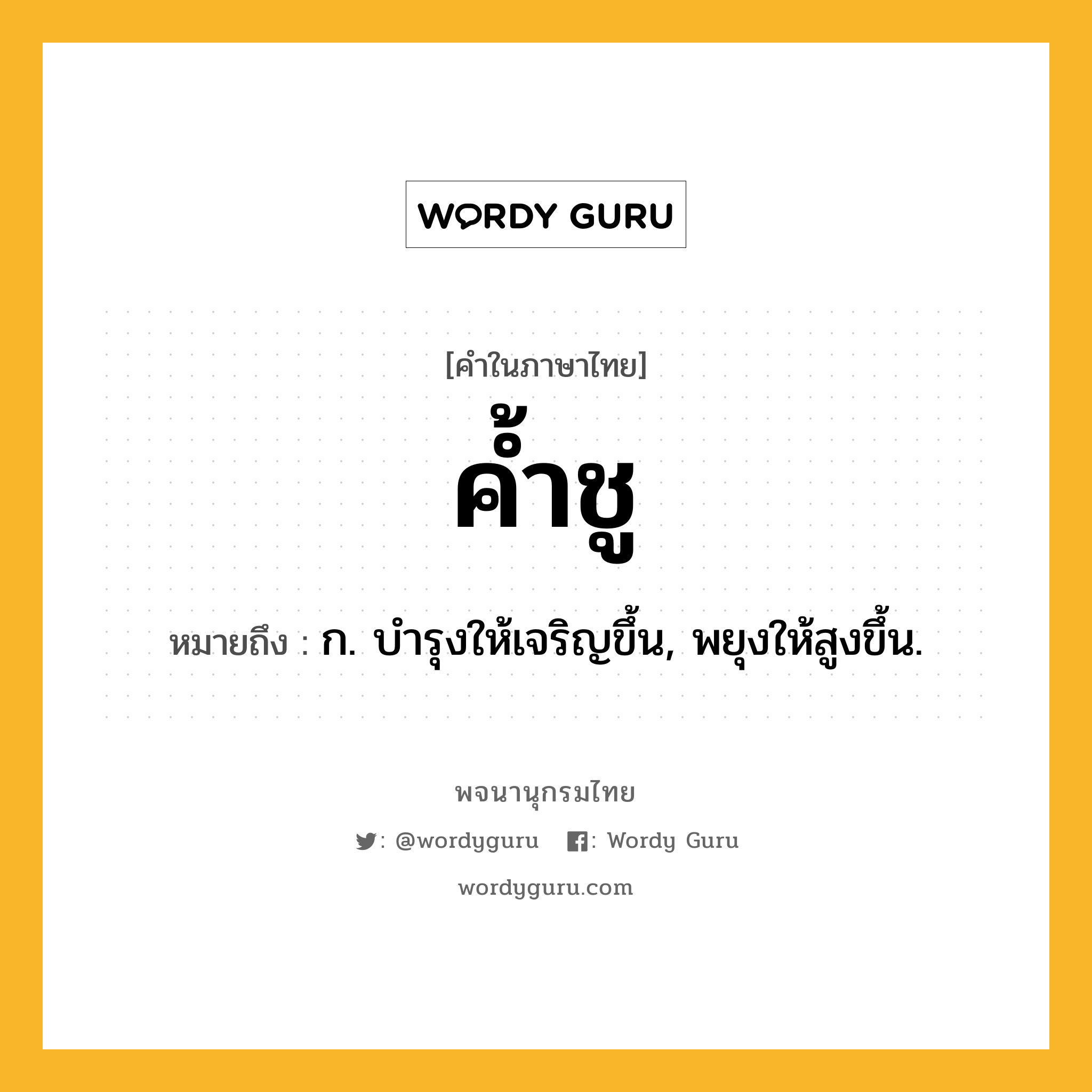 ค้ำชู ความหมาย หมายถึงอะไร?, คำในภาษาไทย ค้ำชู หมายถึง ก. บํารุงให้เจริญขึ้น, พยุงให้สูงขึ้น.