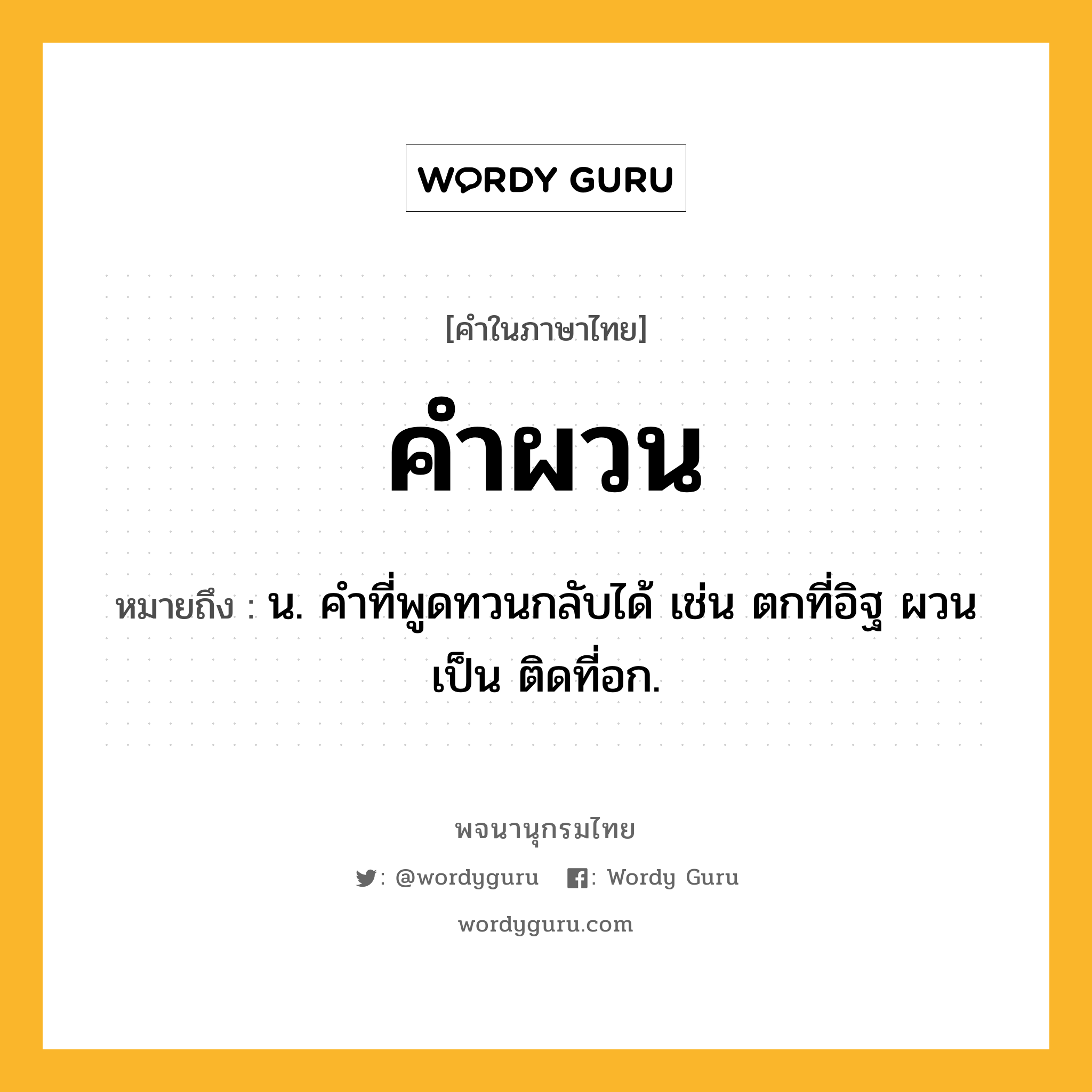 คำผวน ความหมาย หมายถึงอะไร?, คำในภาษาไทย คำผวน หมายถึง น. คำที่พูดทวนกลับได้ เช่น ตกที่อิฐ ผวนเป็น ติดที่อก.