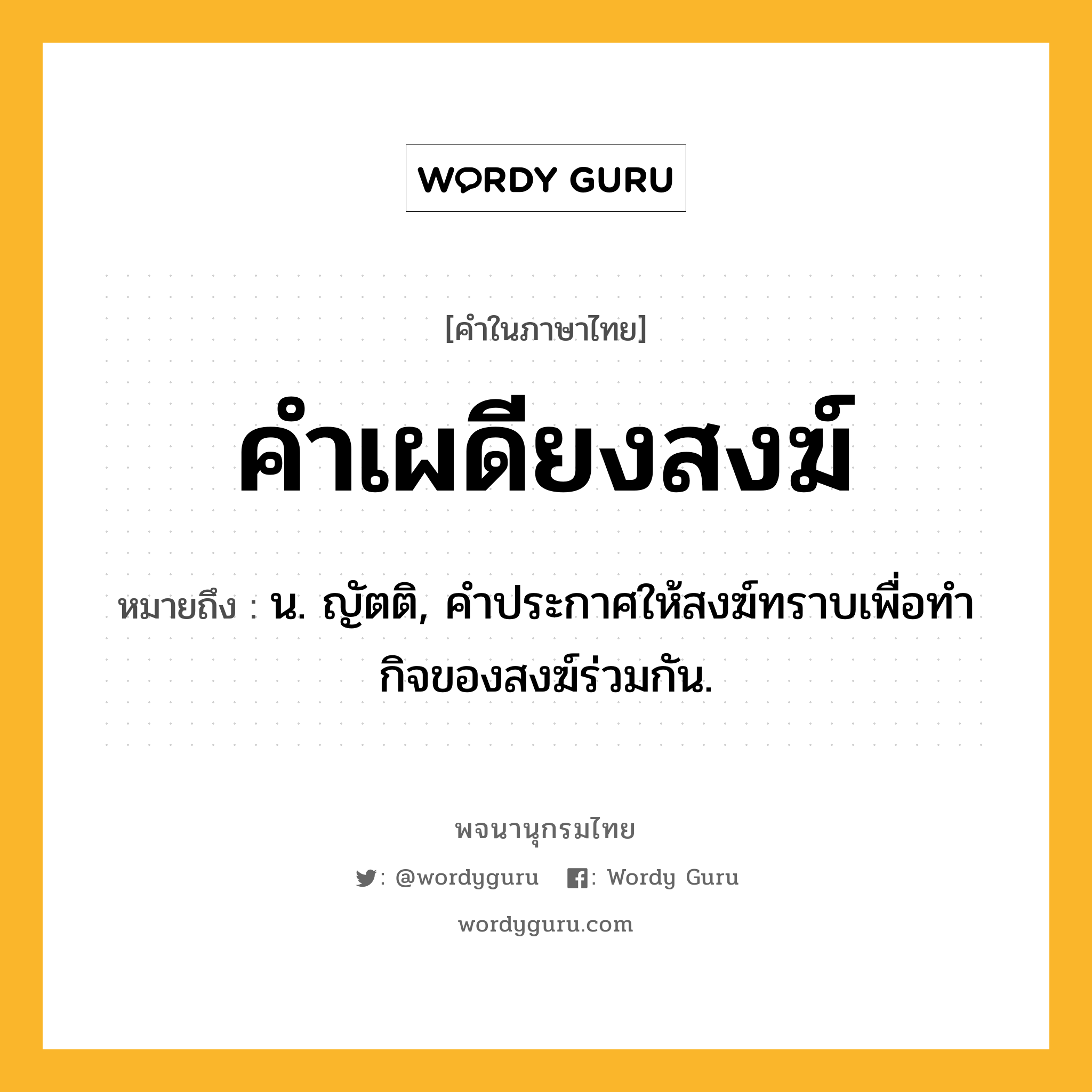 คำเผดียงสงฆ์ ความหมาย หมายถึงอะไร?, คำในภาษาไทย คำเผดียงสงฆ์ หมายถึง น. ญัตติ, คำประกาศให้สงฆ์ทราบเพื่อทำกิจของสงฆ์ร่วมกัน.