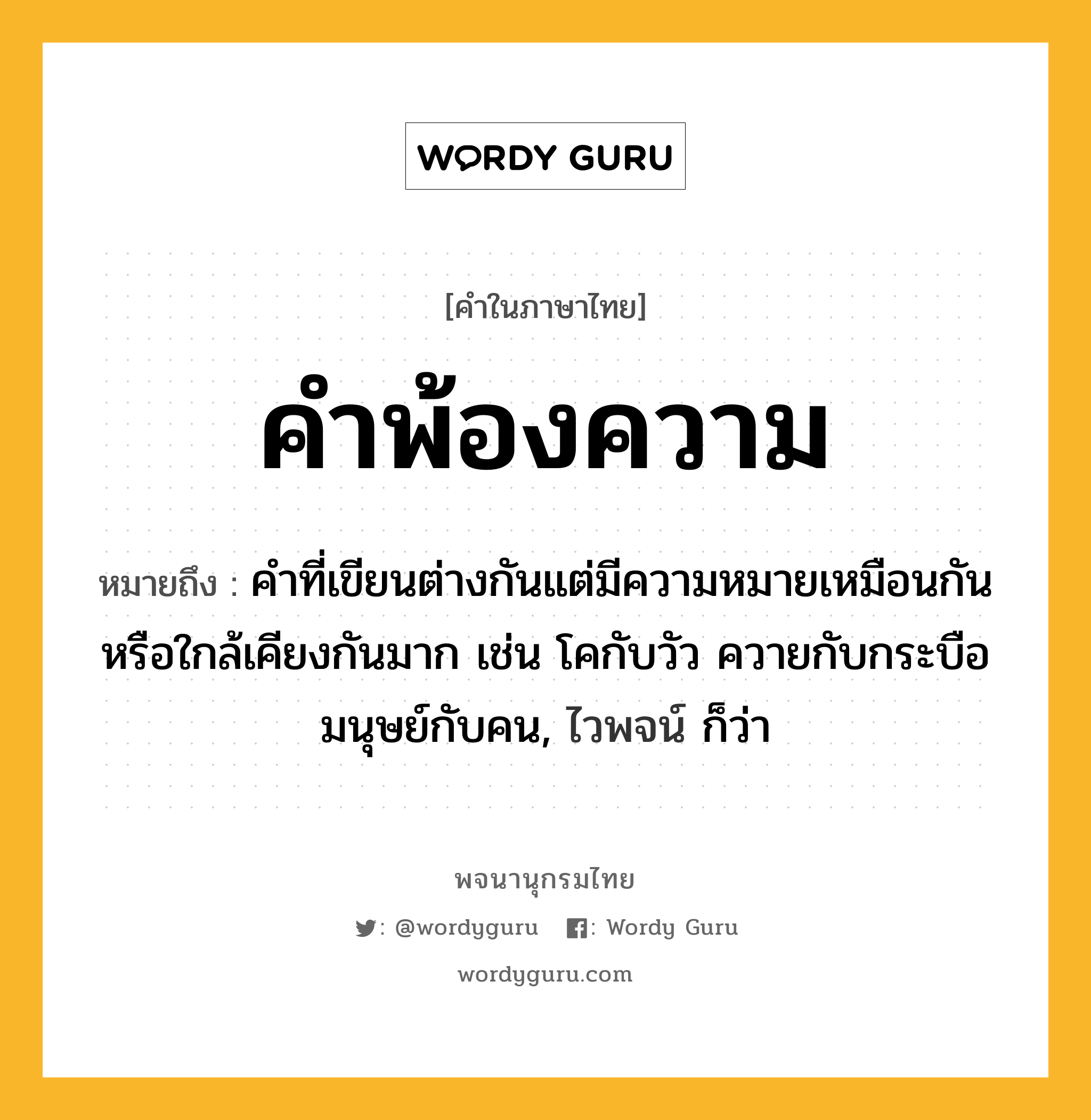 คำพ้องความ ความหมาย หมายถึงอะไร?, คำในภาษาไทย คำพ้องความ หมายถึง คำที่เขียนต่างกันแต่มีความหมายเหมือนกันหรือใกล้เคียงกันมาก เช่น โคกับวัว ควายกับกระบือ มนุษย์กับคน, ไวพจน์ ก็ว่า ประเภท คำนาม หมวด คำนาม