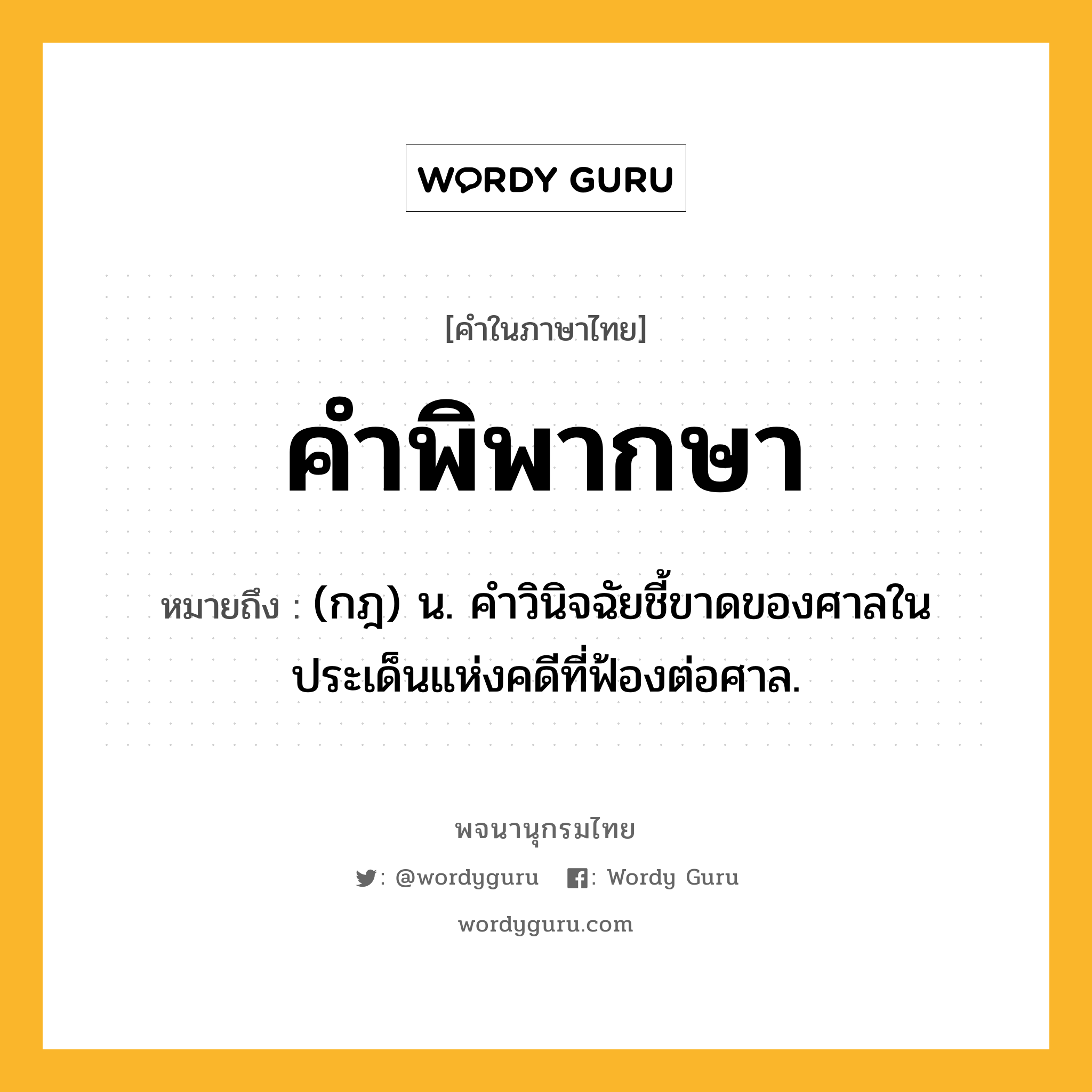 คำพิพากษา ความหมาย หมายถึงอะไร?, คำในภาษาไทย คำพิพากษา หมายถึง (กฎ) น. คําวินิจฉัยชี้ขาดของศาลในประเด็นแห่งคดีที่ฟ้องต่อศาล.