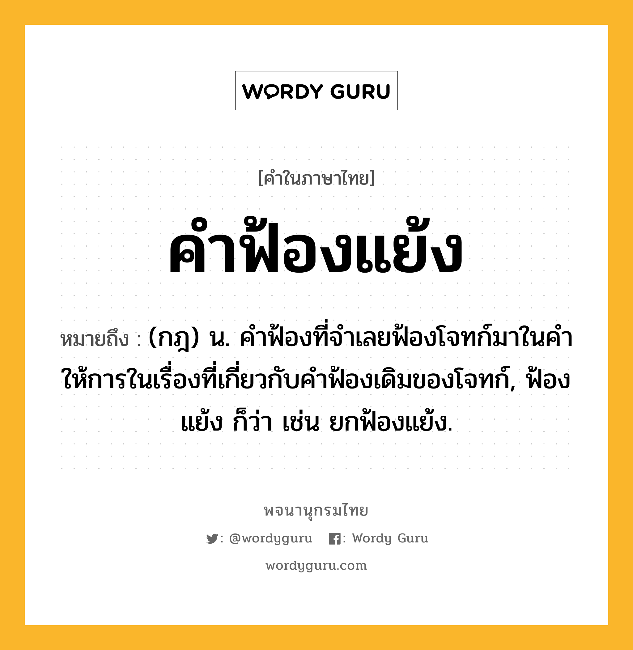 คำฟ้องแย้ง ความหมาย หมายถึงอะไร?, คำในภาษาไทย คำฟ้องแย้ง หมายถึง (กฎ) น. คําฟ้องที่จําเลยฟ้องโจทก์มาในคําให้การในเรื่องที่เกี่ยวกับคําฟ้องเดิมของโจทก์, ฟ้องแย้ง ก็ว่า เช่น ยกฟ้องแย้ง.