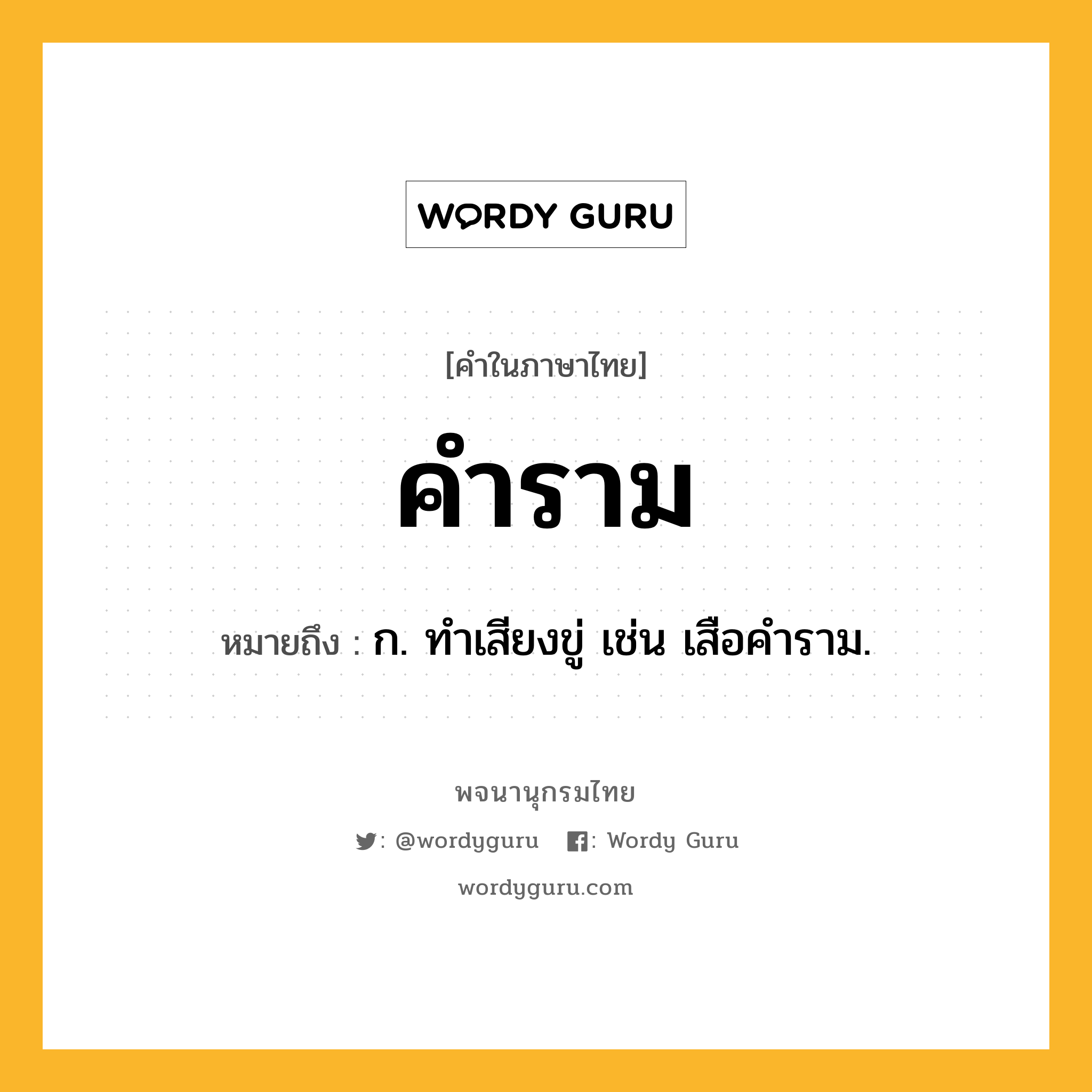 คำราม ความหมาย หมายถึงอะไร?, คำในภาษาไทย คำราม หมายถึง ก. ทําเสียงขู่ เช่น เสือคําราม.